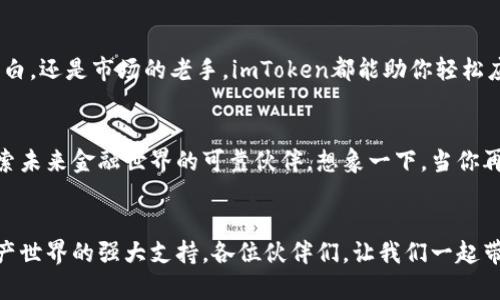   “imToken：数字资产的护航者，如同你口袋里的小精灵！” / 

 guanjianci imToken, 以太坊钱包, 数字资产, 钱包安全 /guanjianci 

引言：数字资产的冒险之旅
在这个数字化飞速发展的时代，我们的生活渐渐被各种各样的数字资产包围着。从虚拟货币的飞速上涨，到区块链技术的革新，数字资产的世界就像是一个充满未知的冒险仙境。而作为“数字资产的护航者”，imToken钱包则如同你口袋里的小精灵，无时无刻地为你保驾护航。

imToken简介：小精灵的魔法箱
imToken，成立于2016年，是一个专注于以太坊及其代币的数字资产钱包。想象一下，imToken就像是你口袋里的一只可爱的小精灵，用它的法力帮助你安全地存储和管理你的数字资产。无论你是新手还是老手，它都能给你带来不一样的体验。

安全性：小精灵的保护罩
在数字货币日益频繁的盗窃事件中，安全性成为了用户最关心的问题。imToken采用了高级加密技术，如同小精灵身上的保护罩，为你的资产保驾护航。谁还没点小烦恼呢？想想那些频频被黑客盯上的钱包，简直让人心惊胆战，而imToken却让你高枕无忧。

多币种支持：多复杂的任务也能轻松应对
imToken不仅支持以太坊（ETH），还支持众多ERC20代币，为你的数字资产提供了更加丰富的选择。就像那只小精灵，能够施展多样的魔法，让你在不同的境遇中游刃有余。从代币交易到资产管理，imToken都能轻松应对。

用户友好的界面：简易操作如同呼吸
imToken的用户界面设计，让每一个用户都能轻松上手。即使你是一个对技术一无所知的小白，也不用担心，因为它就像一个贴心的小精灵，时刻准备着为你指引方向。你只需轻点几下，就能完成资产的管理和交易，简直比喝水还简单！

去中心化的优势：自由之翼
imToken作为一个去中心化的钱包，不依赖于任何第三方的服务器。这就像是小精灵获得了自由的翅膀，可以在广袤的数字世界中自由飞翔。正因为如此，用户掌握了完全的控制权，资产的安全性大大提升。

去中心化应用（DApp）支持：精灵的超能力
imToken钱包不仅是一个简单的存储工具，还是进入去中心化应用（DApp）的超能力入口。你可以通过imToken轻松地访问到各种DApp，体验更多创新的金融服务。就像小精灵赋予你超能力一样，你的资产将化身为投资利器。

社区与支持：强大的护航团体
imToken的社区活跃度极高，用户在使用过程中遇到问题时，可以随时寻求帮助。就像小精灵有一个忠诚的帮手团队，用户总能在小伙伴的支持下，共同战斗，克服各种困难。

总结：一款不可或缺的数字资产工具
总的来说，imToken钱包如同你的数字资产小精灵，为你提供了安全、高效的管理方式。无论你是数字货币的新手小白，还是市场的老手，imToken都能助你轻松应对各种挑战。在这个数字资产不断增长的时代，选择imToken，就如同任命了一位不可或缺的护航者！

金融未来：充满希望的冒险
随着区块链技术的不断创新，数字资产的未来将充满无限可能。imToken钱包不仅是用户资产的护航者，也是你探索未来金融世界的可靠伙伴。想象一下，当你再次打开钱包，看到自己资产的增长，心中那种惊喜和满足，简直就是冒险旅程中的最佳奖励！

结束语：带着小精灵，勇敢追梦
在人生的旅途中，我们都希望能有一个小精灵伴随左右，帮助我们应对种种挑战。imToken的钱包正是我们数字资产世界的强大支持。各位伙伴们，让我们一起带着这只小精灵，勇敢追梦，探索未来的无限可能吧！