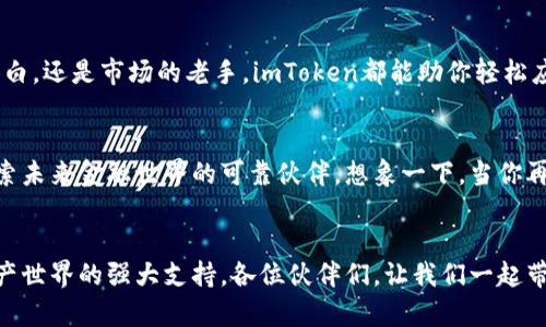   “imToken：数字资产的护航者，如同你口袋里的小精灵！” / 

 guanjianci imToken, 以太坊钱包, 数字资产, 钱包安全 /guanjianci 

引言：数字资产的冒险之旅
在这个数字化飞速发展的时代，我们的生活渐渐被各种各样的数字资产包围着。从虚拟货币的飞速上涨，到区块链技术的革新，数字资产的世界就像是一个充满未知的冒险仙境。而作为“数字资产的护航者”，imToken钱包则如同你口袋里的小精灵，无时无刻地为你保驾护航。

imToken简介：小精灵的魔法箱
imToken，成立于2016年，是一个专注于以太坊及其代币的数字资产钱包。想象一下，imToken就像是你口袋里的一只可爱的小精灵，用它的法力帮助你安全地存储和管理你的数字资产。无论你是新手还是老手，它都能给你带来不一样的体验。

安全性：小精灵的保护罩
在数字货币日益频繁的盗窃事件中，安全性成为了用户最关心的问题。imToken采用了高级加密技术，如同小精灵身上的保护罩，为你的资产保驾护航。谁还没点小烦恼呢？想想那些频频被黑客盯上的钱包，简直让人心惊胆战，而imToken却让你高枕无忧。

多币种支持：多复杂的任务也能轻松应对
imToken不仅支持以太坊（ETH），还支持众多ERC20代币，为你的数字资产提供了更加丰富的选择。就像那只小精灵，能够施展多样的魔法，让你在不同的境遇中游刃有余。从代币交易到资产管理，imToken都能轻松应对。

用户友好的界面：简易操作如同呼吸
imToken的用户界面设计，让每一个用户都能轻松上手。即使你是一个对技术一无所知的小白，也不用担心，因为它就像一个贴心的小精灵，时刻准备着为你指引方向。你只需轻点几下，就能完成资产的管理和交易，简直比喝水还简单！

去中心化的优势：自由之翼
imToken作为一个去中心化的钱包，不依赖于任何第三方的服务器。这就像是小精灵获得了自由的翅膀，可以在广袤的数字世界中自由飞翔。正因为如此，用户掌握了完全的控制权，资产的安全性大大提升。

去中心化应用（DApp）支持：精灵的超能力
imToken钱包不仅是一个简单的存储工具，还是进入去中心化应用（DApp）的超能力入口。你可以通过imToken轻松地访问到各种DApp，体验更多创新的金融服务。就像小精灵赋予你超能力一样，你的资产将化身为投资利器。

社区与支持：强大的护航团体
imToken的社区活跃度极高，用户在使用过程中遇到问题时，可以随时寻求帮助。就像小精灵有一个忠诚的帮手团队，用户总能在小伙伴的支持下，共同战斗，克服各种困难。

总结：一款不可或缺的数字资产工具
总的来说，imToken钱包如同你的数字资产小精灵，为你提供了安全、高效的管理方式。无论你是数字货币的新手小白，还是市场的老手，imToken都能助你轻松应对各种挑战。在这个数字资产不断增长的时代，选择imToken，就如同任命了一位不可或缺的护航者！

金融未来：充满希望的冒险
随着区块链技术的不断创新，数字资产的未来将充满无限可能。imToken钱包不仅是用户资产的护航者，也是你探索未来金融世界的可靠伙伴。想象一下，当你再次打开钱包，看到自己资产的增长，心中那种惊喜和满足，简直就是冒险旅程中的最佳奖励！

结束语：带着小精灵，勇敢追梦
在人生的旅途中，我们都希望能有一个小精灵伴随左右，帮助我们应对种种挑战。imToken的钱包正是我们数字资产世界的强大支持。各位伙伴们，让我们一起带着这只小精灵，勇敢追梦，探索未来的无限可能吧！