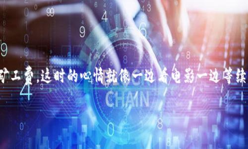 关于 imToken 钱包的矿工费问题，矿工费是区块链交易中的一个重要概念，涉及到交易的确认速度和成本。在使用 imToken 钱包时，矿工费并不是固定的，而是受到多种因素的影响。以下是一些关于 imToken 钱包矿工费的详细信息：

什么是矿工费？
矿工费，或称交易费，是用户在进行区块链交易时支付给矿工的费用，作为他们在网络中确认和处理该交易的奖励。就像我们在餐厅吃饭后要给服务员小费一样，这笔费用确保矿工们积极工作，维护网络安全与运行。

imToken 钱包矿工费的计算方式
在 imToken 钱包中，矿工费通常是按照当前网络的拥堵程度和交易数据大小来计算的。一般情况下，网络越繁忙，矿工费就越高；而在网络比较空闲时，矿工费则会降低。这一点就像在高峰期打车，价格会变贵，而在清闲时打车则会相对便宜。

如何查看矿工费？
imToken 钱包提供了实时的矿工费估算功能。用户在发起交易时，可以看到建议的矿工费用。此外，imToken 还允许用户根据自己的需求选择不同的矿工费等级：高、中、低等。例如，如果你想快速确认交易，可以选择高矿工费；如果不急于确认，可以选择低矿工费。这样，你就能根据自己的需求来决定支付多少。不过，毕竟谁还没点小烦恼呢？有时候急着用钱却发现矿工费翻了几倍，真是让人哭笑不得。

影响矿工费的因素
矿工费的变化受多种因素影响，包括：
ul
  listrong网络拥堵程度：/strong当很多人同时进行交易时，矿工费会飙升。/li
  listrong交易大小：/strong每笔交易的大小（以字节为单位）也会影响矿工费，越大的交易通常需要更高的费用。/li
  listrong价格波动：/strong下单的时机以及币种的价格波动也会影响矿工费用。/li
/ul

如何矿工费？
为了有效控制矿工费，用户可以采取以下措施：
ul
  listrong选择合适的时间发起交易：/strong在网络比较清闲时进行交易可以降低费用。/li
  listrong了解市场趋势：/strong关注加密货币市场的动态，选择在交易量较低的时间进行转账。/li
  listrong使用 imToken 提供的估算工具：/strong合理选择矿工费用等级，确保交易既能及时确认，又不至于浪费不必要的费用。/li
/ul

总结
总的来说，imToken 钱包中的矿工费是一个动态的、受多种因素影响的内容。了解矿工费的计算方式和技巧，可以帮助用户更好地进行交易，节省成本。有时钱包里的钱只够支付矿工费，这时的心情就像一边看电影一边等续集上映，却不知道续集的票价涨多少。无论如何，合理规划交易费用总是不错的选择，让我们在区块链的世界里游刃有余吧。

希望这些信息能够帮助到你！如果你对 imToken 钱包的其他功能或加密货币的相关知识有兴趣，随时可以提问哦！