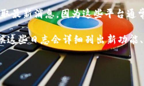 关于imToken钱包是否在升级的信息，建议你访问imToken的官方网站或官方社交媒体渠道获取最新消息，因为这些平台通常会发布与产品更新、功能升级、维护时间等相关的官方公告。

如果你对imToken钱包的最新版本或升级内容有兴趣，可以查看他们发布的更新日志，很多时候这些日志会详细列出新功能、修复的错误及性能改进等信息。同时，社区论坛或用户群体也是获取使用心得和经验的好地方。

如需进一步的帮助或详细信息，请告知！