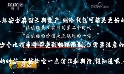 在讨论比特币（Bitcoin）可以在钱包中存放多少这个问题之前，我们首先要明白比特币钱包的工作原理以及什么决定了钱包的存储能力。

比特币钱包的基本概念
比特币钱包并不是一个物理的物品，而是一种软件程序，可以帮助用户存储和管理他们的比特币。比特币实际上是一种数字资产，而钱包则是存放这些数字资产的工具。比特币钱包通常分为热钱包和冷钱包两种类型：
ul
    listrong热钱包/strong：连接互联网，方便交易和资金管理，可以是移动应用、网页钱包或桌面软件。/li
    listrong冷钱包/strong：离线存储，安全性更高，通常是硬件钱包或纸钱包。/li
/ul

比特币的存储量
每个比特币钱包实际上可以存放无限数量的比特币，原因在于比特币是以数字形式存在的，而不是以物理形式存在。比特币的总供应量是2100万枚，而钱包的地址（即一个比特币账户）可以创建多个，以此来管理大量的比特币。

比特币地址与私钥的关系
每个比特币钱包都有一个或多个比特币地址和对应的私钥。比特币地址是公开的，其他人可以将比特币发送到这个地址；而私钥则是保密的，拥有私钥的人才能控制存储在对应比特币地址上的比特币。

因此，存放比特币的数量并不受钱包本身的物理限制（如硬盘空间），而是取决于用户生成的地址数量和网络交易的确认。

比特币的交易限制与手数
虽然技术上每个钱包可以存储无数比特币，但在进行交易时，区块链网络中的交易处理能力是有限的。目前，比特币网络每个区块的大小上限为1MB，这限制了每个区块可以处理的交易数量。因此，在某些繁忙的时段，交易确认可能会变得较慢，费用也可能增加。

如何选择合适的钱包类型
选择钱包时需要考虑安全性、便捷性和个人需求。如果您是频繁交易的投资者，热钱包可能更适合您；如果您想安全存储长期资产，则冷钱包可能是更好的选择。同样，使用多重签名钱包来提高安全性也是一个不错的选择！

小结
简而言之，您可以在比特币钱包中存放的比特币数量是没有上限的，只要确保您的地址安全，您可以管理多少个比特币并不受到物理限制。但需要注意的是，交易的确认速度和手续费会受到网络拥堵情况的影响，建议在高峰期时选择合适的交易时机。

最后，投资比特币与其说是用钱包存放数字资产，不如说是在与未来科技的对话。所以下次看到比特币钱包的时候，不妨给它一点信任和期待，谁知道呢，也许它会成为您财富管理的一项得力助手！