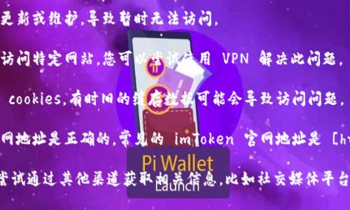 如果您访问 imToken 官网地址时遇到打不开的情况，可能是由以下几个原因造成的：

1. **网络问题**：请检查您的网络连接是否正常，尝试重启路由器，或更换网络。

2. **网站维护**：有时官网会进行系统更新或维护，导致暂时无法访问。

3. **区域限制**：某些地区可能会限制访问特定网站，您可以尝试使用 VPN 解决此问题。

4. **浏览器缓存**：清理浏览器缓存和 cookies，有时旧的缓存数据可能会导致访问问题。

5. **访问地址问题**：确保您输入的官网地址是正确的，常见的 imToken 官网地址是 [https://token.im](https://token.im)。

如果以上方法仍无法解决问题，建议您尝试通过其他渠道获取相关信息，比如社交媒体平台或客服电话。