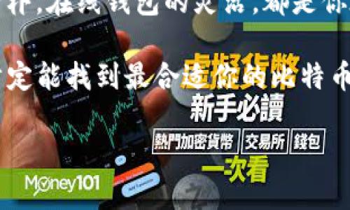   比特币钱包：你的虚拟金库，哪一种最适合你？ / 

 guanjianci 比特币钱包, 虚拟货币, 数字资产, 安全性 /guanjianci 

一、什么是比特币钱包？

在数字货币的世界里，比特币钱包就像是你家里的保险箱，专门用来存放你的虚拟资产。想象一下，你的比特币其实就像是温暖的阳光，只不过它们并不来自天上的星星，而是来自那条看不见的“区块链”河流。为了更好地管理和保护这些来自虚拟世界的财富，你需要一个好用的比特币钱包。

二、比特币钱包的种类

在选择比特币钱包时，你会发现有多种类型可供选择。让我们一一了解，哪一种更适合你。

1. 热钱包：随时随地轻松使用

热钱包就像是你身边的小零钱包，无论何时何地都能迅速拿出来使用。它们连接互联网，方便快捷，适合那些经常需要进行比特币交易的用户。想象一下你在咖啡馆，随手用热钱包支付一杯香浓的拿铁，是不是感觉很酷呢？

不过，要知道“便利”往往伴随着“风险”。由于热钱包在线上运行，黑客有可能会乘虚而入。因此，在使用热钱包时，确保设置强密码，同时启用双重认证，就像给你的保险箱加一个双锁，才能更好地保护你的小金库。

2. 冷钱包：安全的长途旅行

与热钱包不同，冷钱包更像是你家里的保险箱，放在一个安全的地方，绝不连接互联网。冷钱包有许多形式，包括硬件钱包和纸钱包。硬件钱包就像是一块小型U盘，把你的比特币安全的存放在里面，就算黑客来袭，它也无能为力。

如果你打算长期持有比特币，冷钱包无疑是最安全的选择。想象一下，把你的财富藏在了一个隐秘的地方，再也不用担心被别人抢走。只是要小心，丢了冷钱包就像把你的家钥匙掉进了大海，想要找回就难了。

3. 纸钱包：古老而新颖的选择

纸钱包是把你的比特币私钥和公钥打印在纸张上，成为一种“纸上的比特币”。这种方法似乎有些古老，但实际上却别具一番风味。就像是写信时用的鸽子，不依赖于科技，又充满了人情味。

不过，要记住，纸钱包也有一定的风险。如果把它打湿了，或是被火烧了，那真是一场悲剧。想想你辛辛苦苦积攒下来的比特币，一旦化为乌有，那心情就像是鲤鱼跳龙门失败了。

4. 在线钱包：便利与风险并存

在线钱包就像是在虚拟市场上随便购物，轻松愉快，但也伴随着风险。那些知名的交易所通常也提供在线钱包功能，直接在平台上存储你的比特币。然而，在这里存放资产就像把货物放在了“集装箱”里，交易所倒下了，你的比特币可能也随之消失。

三、选择比特币钱包的注意事项

无论选择哪种比特币钱包，都需要考虑以下几点：

strong安全性：/strong就像在一场扑克牌游戏中，安全性永远是第一位的。使用多重验证和强密码，尽量降低被盗的风险。

strong易用性：/strong选择一个界面友好的钱包，避免在操作时像盲人摸象，让自己一头雾水。

strong备份： /strong记得定期备份、保存好私钥，否则有可能“一失足成千古恨”，丢失了半辈子的积蓄。

四、比特币钱包的未来发展

随着科技的快速发展，比特币钱包的功能和安全性也在不断提升。想象一个不久的将来，可能有更高级的生物识别技术或分布式身份验证方式，让你管理虚拟财产时像吃饭一样简单。

当然，数字货币的世界充满变数，每一种钱包都有它的优缺点。作为投资者，如何选择合适的比特币钱包类似于百货商场里挑水果，既要看外观，也要品味它的内在价值。关键在于：多做功课，了解自己的需求，选择最适合自己的钱包，才能在这场数字财富的海洋中游刃有余。

五、总结

总之，比特币钱包就像是你资产的金库，无论是哪种类型，都有其独特的魅力与适用场景。热钱包的便利，冷钱包的安全，纸钱包的古朴，在线钱包的灵活，都是你在进入虚拟货币世界前需要深思熟虑的选择。

无论你是新手小白还是经验老手，记得保持警惕，保护好你的比特币，放好你的“小钱袋”。谁还没点小烦恼呢？只要你用心去选择，肯定能找到最合适你的比特币钱包，助你畅游在这片数字资产的蓝海！

最后，希望大家在投资的旅程中，都能如同在阳光下奔跑，享受比特币带来的财富与乐趣！