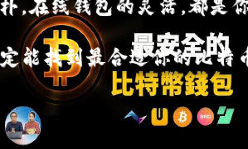   比特币钱包：你的虚拟金库，哪一种最适合你？ / 

 guanjianci 比特币钱包, 虚拟货币, 数字资产, 安全性 /guanjianci 

一、什么是比特币钱包？

在数字货币的世界里，比特币钱包就像是你家里的保险箱，专门用来存放你的虚拟资产。想象一下，你的比特币其实就像是温暖的阳光，只不过它们并不来自天上的星星，而是来自那条看不见的“区块链”河流。为了更好地管理和保护这些来自虚拟世界的财富，你需要一个好用的比特币钱包。

二、比特币钱包的种类

在选择比特币钱包时，你会发现有多种类型可供选择。让我们一一了解，哪一种更适合你。

1. 热钱包：随时随地轻松使用

热钱包就像是你身边的小零钱包，无论何时何地都能迅速拿出来使用。它们连接互联网，方便快捷，适合那些经常需要进行比特币交易的用户。想象一下你在咖啡馆，随手用热钱包支付一杯香浓的拿铁，是不是感觉很酷呢？

不过，要知道“便利”往往伴随着“风险”。由于热钱包在线上运行，黑客有可能会乘虚而入。因此，在使用热钱包时，确保设置强密码，同时启用双重认证，就像给你的保险箱加一个双锁，才能更好地保护你的小金库。

2. 冷钱包：安全的长途旅行

与热钱包不同，冷钱包更像是你家里的保险箱，放在一个安全的地方，绝不连接互联网。冷钱包有许多形式，包括硬件钱包和纸钱包。硬件钱包就像是一块小型U盘，把你的比特币安全的存放在里面，就算黑客来袭，它也无能为力。

如果你打算长期持有比特币，冷钱包无疑是最安全的选择。想象一下，把你的财富藏在了一个隐秘的地方，再也不用担心被别人抢走。只是要小心，丢了冷钱包就像把你的家钥匙掉进了大海，想要找回就难了。

3. 纸钱包：古老而新颖的选择

纸钱包是把你的比特币私钥和公钥打印在纸张上，成为一种“纸上的比特币”。这种方法似乎有些古老，但实际上却别具一番风味。就像是写信时用的鸽子，不依赖于科技，又充满了人情味。

不过，要记住，纸钱包也有一定的风险。如果把它打湿了，或是被火烧了，那真是一场悲剧。想想你辛辛苦苦积攒下来的比特币，一旦化为乌有，那心情就像是鲤鱼跳龙门失败了。

4. 在线钱包：便利与风险并存

在线钱包就像是在虚拟市场上随便购物，轻松愉快，但也伴随着风险。那些知名的交易所通常也提供在线钱包功能，直接在平台上存储你的比特币。然而，在这里存放资产就像把货物放在了“集装箱”里，交易所倒下了，你的比特币可能也随之消失。

三、选择比特币钱包的注意事项

无论选择哪种比特币钱包，都需要考虑以下几点：

strong安全性：/strong就像在一场扑克牌游戏中，安全性永远是第一位的。使用多重验证和强密码，尽量降低被盗的风险。

strong易用性：/strong选择一个界面友好的钱包，避免在操作时像盲人摸象，让自己一头雾水。

strong备份： /strong记得定期备份、保存好私钥，否则有可能“一失足成千古恨”，丢失了半辈子的积蓄。

四、比特币钱包的未来发展

随着科技的快速发展，比特币钱包的功能和安全性也在不断提升。想象一个不久的将来，可能有更高级的生物识别技术或分布式身份验证方式，让你管理虚拟财产时像吃饭一样简单。

当然，数字货币的世界充满变数，每一种钱包都有它的优缺点。作为投资者，如何选择合适的比特币钱包类似于百货商场里挑水果，既要看外观，也要品味它的内在价值。关键在于：多做功课，了解自己的需求，选择最适合自己的钱包，才能在这场数字财富的海洋中游刃有余。

五、总结

总之，比特币钱包就像是你资产的金库，无论是哪种类型，都有其独特的魅力与适用场景。热钱包的便利，冷钱包的安全，纸钱包的古朴，在线钱包的灵活，都是你在进入虚拟货币世界前需要深思熟虑的选择。

无论你是新手小白还是经验老手，记得保持警惕，保护好你的比特币，放好你的“小钱袋”。谁还没点小烦恼呢？只要你用心去选择，肯定能找到最合适你的比特币钱包，助你畅游在这片数字资产的蓝海！

最后，希望大家在投资的旅程中，都能如同在阳光下奔跑，享受比特币带来的财富与乐趣！