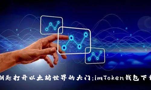 用魔法钥匙打开以太坊世界的大门：imToken钱包下载全攻略