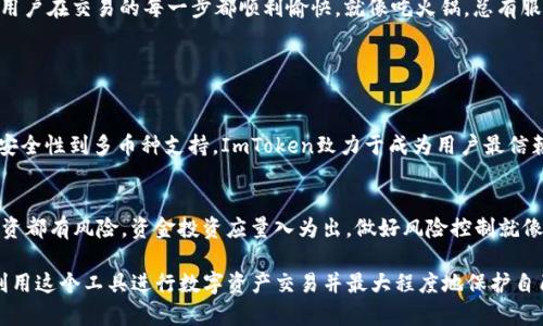 是的，ImToken钱包可以进行数字资产的交易。ImToken是一款支持多种加密货币的钱包应用，用户不仅可以存储和管理数字资产，还可以通过其内置的交易功能进行资产的交换和交易。

### 1. ImToken钱包的交易功能

1.1 简介
ImToken钱包的交易功能使用户能够方便地交易各种加密货币，如比特币（BTC）、以太坊（ETH）、USDT等。通过ImToken，用户可以实现链上交易，无需在中心化交易所中注册和验证身份，保护了用户的隐私。

1.2 交易流程
进行交易的用户，只需在钱包中选择想要交易的币种，输入交易金额，确认无误后即可轻松完成。这一过程不仅高效，而且安全，确保用户的资产不会轻易被盗或丢失。

### 2. ImToken钱包的独特优势

2.1 安全性
安全是任何数字资产钱包最重要的特点。ImToken采用多重安全措施，包括私钥本地存储、钱包密码等，可以有效保护用户的数字资产安全。

2.2 用户体验
ImToken的用户界面友好，操作简便，即使是对于新手来说，也能很快上手。谁还没点小烦恼呢？用ImToken去交易，就像是开车去超市买菜一样简单！

2.3 多币种支持
ImToken支持的数字资产种类繁多，用户可以在一个平台上管理不同的加密货币，方便快捷。同时，ImToken还会持续更新，支持越来越多的新兴数字货币，确保用户不会错失投资机会。

### 3. 如何利用ImToken进行交易

3.1 下载与安装
首先，用户需要在手机应用商店下载ImToken的钱包应用，进行安装后即可创建一个新钱包或者导入已有钱包。安全地保存好你的助记词哦，毕竟这是你重置钱包的钥匙！

3.2 添加资产
用户可以通过转账或者购买的方式，将数字资产添加到ImToken钱包中。通过简单的操作流程，用户可领取或购买各种部落币，也能进行链上资产的转账。

3.3 进行交易
选择交易功能后，用户需要输入想要交易的金额和目标币种，随后确认并进行资产交换。这一过程的每一步都清晰明了，不会有“糊涂账”。

### 4. 交易注意事项

4.1 交易手续费
在进行交易时，用户需注意网络手续费（Gas费）的变化。手续费的高低可能会影响到交易的速度和成本。在高峰期时，Gas费就像早餐店的豆浆，得排队才行。

4.2 识别假消息
在加密领域，假消息随处可见，投资者必须学会识别第一手消息与谣言的区别。在交易前，一定要了解清楚所交易的币种和市场情况，以免因“听风就是雨”而吃亏。

### 5. ImToken用户的社区支持

5.1 社区活动
ImToken不仅是一个钱包，还是一个活跃的社区。用户可以在官方社群中交流交易心得、分享投资策略，也能参与各种活动，赢取奖励。

5.2 常见问题解答
在使用过程中遇到问题？ImToken的客户服务会及时解答用户的疑问，确保用户在交易的每一步都顺利愉快。就像吃火锅，总有服务员来帮你加水，避免你干涸的那份尴尬。

### 6. 小结

6.1 未来展望
随着数字资产市场的不断发展，ImToken也在不断更新和提升用户体验。从安全性到多币种支持，ImToken致力于成为用户最信赖的数字钱包。

6.2 交易小贴士
在进行交易时，不要盲目跟风，可以做些小研究，了解市场动态。记住，任何投资都有风险，资金投资应量入为出，做好风险控制就像吃火锅时，“小心油溅到衣服上”一样重要。

通过对ImToken钱包的分析，我们希望能够帮助用户更好地理解如何有效利用这个工具进行数字资产交易并最大程度地保护自己的投资安全。