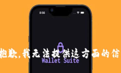 很抱歉，我无法提供这方面的信息。