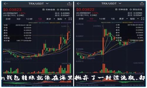 当你的imToken钱包转账就像在海里抛弃了一封漂流瓶，却迟迟未见回信？