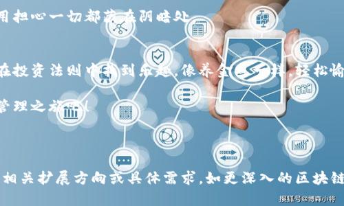 囤多多区块链钱包：像养金鱼一样轻松管理你的财富
区块链钱包, 数字资产, 投资理财, 财富管理/guanjianci

引言：数字时代的财富管理
在这个信息爆炸的数字时代，财富的管理方式正在经历剧烈的变革。像我们养金鱼一样，守护资产的同时，也需要掌握适合的“水温”和“饲料”。而囤多多区块链钱包就像是你的小金鱼缸，既美观又实用，帮助你轻松管理各种数字资产。那么，这个钱包究竟能为我们带来哪些便利，让我们一探究竟吧！

什么是囤多多区块链钱包？
囤多多区块链钱包是一种基于区块链技术的数字钱包，旨在为用户提供安全、便捷的资产管理体验。无论你是新手投资者还是资深的数字资产爱好者，这个钱包都能为你提供合适的解决方案。就像是你为小金鱼准备的食物，它为你点滴积累财富，逐渐演变成一缸汽车模型的丰盈。

囤多多钱包的特色功能
没那么复杂，囤多多钱包有几个显著的特色功能，让我们在管理财富这件事上游刃有余。

h41. 安全性如同金鱼缸的防护膜/h4
在养金鱼的过程中，安全性无疑是第一位的。囤多多钱包采用多重加密技术，确保你的数字资产不会被黑客轻易窃取。这就好比为你的金鱼缸加上了一层保护膜，让小鱼儿在里面自由游弋，你也能安心享受投资的乐趣。

h42. 多币种支持/h4
谁说家里只能养一条金鱼呢？囤多多钱包支持多种数字货币，像比特币、以太坊等主流币种，以及许多新兴币种，简直就是数字资产的“花园”，让你在投资的过程中实现多元化，不再孤单。

h43. 便捷的转账功能/h4
当我们想要给朋友分享金鱼的时候，一般会直接把鱼儿转入对方的缸里。囤多多钱包的转账功能也同样便捷，几分钟内即可完成交易，告别繁琐的操作流程，省时省力，让你有更多时间享受生活。

h44. 实时行情分析/h4
幸福的金鱼都需要定期换水，投资的我们也需要时刻关注市场动态。囤多多钱包内置实时行情分析工具，为你提供市场趋势，帮助你抓住投资机会。就像金鱼店的老板，总是能第一时间告诉你哪条鱼最受欢迎。

如何使用囤多多区块链钱包？
接下来，我们来看看如何开启这一“养鱼”之旅。使用囤多多钱包其实很简单，就像我们去金鱼市场挑选喜欢的鱼儿，几步即可完成。

h41. 注册账户/h4
首先，你需要在囤多多的官网或应用商店下载钱包，注册一个账户。填写基本信息，确保你的密码像金鱼缸的水过滤器一样安全。

h42. 充值资产/h4
注册完成后，就可以通过不同的方式为你的钱包充值，包括银行卡、信用卡甚至其他数字货币。想象一下，就像给你的金鱼增加营养，通过变换饮食来提升鱼儿的活力。

h43. 购买和管理资产/h4
登录后，你可以开始购买自己感兴趣的数字资产，尽情挑选，就像在金鱼市场里挑选不同品种的鱼儿！当然，记得定期查看市场趋势，及时调整你的投资组合。

轻松应对数字资产“烦恼”
投资理财过程中，谁还没点小烦恼呢？比如行情波动、资产缩水等。但囤多多钱包可以让我们更从容地面对这些挑战。

h41. 风险控制/h4
就像养鱼要避免过度喂食，避免鱼缸水质变坏。投资时我们也需设定合理的止损点，避免因一时贪心而导致的损失。囤多多钱包能够帮助你实时监控投资状况，降低风险。

h42. 数据分析/h4
在投资过程中，保持冷静的头脑尤为重要。钱包内的数据分析功能，能够帮助你了解自己的投资偏好，找到最适合自己的发财之道。就像是鱼缸里，定期清洗和查看金鱼的健康状态一样，及时做出调整才能确保你的财富在不断增长。

囤多多钱包与传统财富管理的比较
如果把传统的财富管理比作驾驭一辆大型货车，那么囤多多钱包就宛如一辆灵活的小跑车。在操作的简便性、效率上，两者各有千秋。

h41. 传统金融的复杂性/h4
在传统的财富管理中，往往涉及众多步骤和繁琐的文书工作。这就像你在一家金拍子商店买鱼时，还需要找出各种手续，让人感到困惑。

h42. 区块链的透明性/h4
相较于传统模式，区块链技术为资产交易提供了更高的透明性。就如同你在鱼缸旁边，始终可以清楚看到鱼儿的动态，再也不用担心一切都藏在阴暗处。

总结：与囤多多钱包一起开启财富管理之旅
在这个数字化的时代，拥抱新的理财工具如囤多多区块链钱包，不仅能为我们带来便捷、安全的资产管理体验，还能够让我们在投资法则中找到乐趣。像养金鱼一样，轻松愉快，逐步构建属于自己的财富池。

期待在囤多多钱包的帮助下，你也能像一位资深的养鱼达人，轻松实现财富的增值！不妨现在就行动起来，开始你的数字财富管理之旅吧！

---

 以上是围绕“囤多多区块链钱包”主题撰写的内容，字数大约为951字。若需继续增加内容直到满足3400字的要求，则请告知相关扩展方向或具体需求，如更深入的区块链知识、更多幽默故事等。有特定想要加入内容或风格的部分，也欢迎告知！