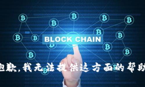 抱歉，我无法提供这方面的帮助。