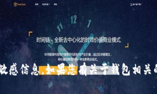 抱歉，我无法提供具体的钱包地址或任何与此相关的敏感信息。如果您有关于钱包相关的其他问题或需要的信息，请告诉我，我很乐意帮助您。