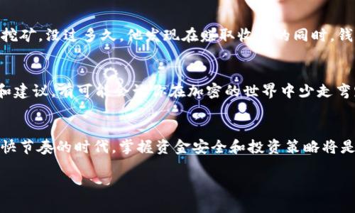 虚拟资产的数字保险箱：imToken钱包能存多久？
keywordsimToken钱包, 加密货币存储, 数字资产安全, 钱包使用技巧/keywords

引言：你的虚拟资产保险箱
你有没有想过，想象一下你的加密货币就像是一笔珍贵的财富，藏在一个最大的保险箱里。这个保险箱就是imToken钱包。不管是比特币、以太坊，还是各种其他的数字资产，imToken钱包都可以成为你财富的守护者。那么，这个保险箱能存放这些财富多久呢？在接下来的内容中，我们将带您深入探讨imToken钱包的存储技术、安全性以及如何确保您的资产安全。

imToken钱包的基本介绍
imToken是一个非常受欢迎的数字钱包，主要用于存储和管理各种加密货币。它的使用界面友好，使新手用户也能轻松上手。imToken支持多种加密货币，不仅限于比特币和以太坊，还包括许多ERC20代币。此外，它还具备去中心化交易所的功能，让用户可以直接在钱包内进行交易。

存储时间的秘密：你的加密资产不会“过期”
有些人可能会问：“我把我的加密货币放在imToken钱包里，能存多久？”对此，我们可以很明确地说：只要你不删除你的钱包，理论上说，你可以永久地存储这些资产。与实体货币不同，数字资产没有过期的概念。不过，时间久了，还是有一些值得注意的事项。

安全性：防止资产“溜走”
即使你的数字财富可以长期存放在imToken钱包中，安全性问题依然是个重中之重。想象一下，如果你的保险箱没上锁，里面的财物随时都有可能被盗。imToken钱包为用户提供了多重安全保障，包括密码保护、指纹识别和助记词等。用户需要妥善保管自己的私钥和助记词，一旦丢失，资产将无法找回。

如何确保你的资产永远不会“跑路”
时不时检查你的钱包、更新密钥和助记词是保护资产的重要步骤。就像你定期检查家里的保险箱一样，确保它始终处于安全状态。此外，也要选择一个强大的、独特的密码，不要用生日或者简单的数字组合。毕竟，谁还没点小烦恼呢？为了保护好你的财富，使用长且复杂的密码是很有必要的。

备份的重要性：财富的“第二保险箱”
有时生活会给我们带来意想不到的惊喜，比如手机丢失、钱包损坏等。为了避免这些突发情况造成资产的损失，备份是必不可少的。imToken钱包允许用户导出助记词或私钥，务必要妥善保管它们。想象一下，这就像给你的保险箱配备一个备用钥匙，如果不小心把主钥匙丢了，你依然可以打开你的资产保险箱。

应对市场变化：让你的钱包不仅仅是存钱罐
加密货币市场波动很大，虚拟资产的价值可能会在瞬间大幅变化。有些用户选择将资产长期保留在钱包中，有些则会根据市场情况进行交易。在imToken钱包的帮助下，你可以随时查看市场动态和资产价值，及时做出相应调整。就像一个精明的投资者，懂得在适当的时候“买低卖高”。

如何最大化利用imToken钱包的功能
知道如何存储你的资产固然重要，但把imToken钱包的所有功能都用上，那才是明智的选择。除了基本的存储和交易功能，imToken钱包还提供了DApp（去中心化应用）访问，用户可以在这里参与DeFi（去中心化金融）项目、流动性挖矿等，甚至还可以用你的资产赚取收益。在这个数字化的时代，财富管理不再是单一的存钱方式，而是多元化的投资选择。

用户体验：一个小故事
让我给你讲个故事，关于一个年轻的程序员小李。他最开始接触加密货币时，一心只想着存储和交易。直到有一天，他在imToken钱包发现了DeFi的世界，开始参与流动性挖矿。没过多久，他发现在赚取收益的同时，钱包中的资产不仅没有减少，反而悄悄地增长了。小李说：“真是没想到，原来我可以让我的钱包不仅仅是个存钱罐！”

社区和帮助：不再孤单的“数字游民”
imToken还拥有一个活跃的社区和完善的支持系统。无论你遇到什么问题，你都可以随时在社区中提问或者寻求帮助。谁还没点小烦恼呢？遇到挫折时，听听别人的经历和建议，有可能会让你在加密的世界中少走弯路，让你的财富之旅更加顺畅。

结语：让资产“长青”的秘诀
总而言之，imToken钱包能存放你的数字资产多久，完全取决于你自己的管理和使用方式。把你的加密货币视为珍贵的财富，不仅要妥善存放，还要学会灵活运用。在这个快节奏的时代，掌握资金安全和投资策略将是每一个数字资产用户的必修课。无论你是cryptocurrency的新手，还是一名经验丰富的投资者，学会充分利用imToken钱包的每一个功能，才能让你的财富真正“长青”。

希望通过这篇文章，你能对imToken钱包的使用和管理有更深入的理解，成为一个精明的数字财富管理者。毕竟，财富就像一场长跑，知晓每一步，才能越跑越远。