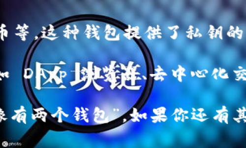 imToken 钱包是一款专注于数字货币和区块链资产管理的移动端钱包。通常情况下，imToken 钱包是指一款应用，但因为用户可能会同时管理多个钱包，因此可以理解为“有两个钱包”的表达。

如果你在问 imToken 有没有不同版本或类型，实际上 imToken 主要有以下两种钱包类型：

1. **imToken（传统钱包）**：用于管理各种数字货币，如以太坊和它的代币、比特币等。这种钱包提供了私钥的自我控制和多种安全机制，适合长期持有和进行交易。

2. **imToken 2.0**：这是 imToken 进行升级后推出的版本，增加了更多功能，如 DApp 浏览器、去中心化交易所、资产管理功能等，提升了用户体验和操作的便利性。

所以，根据你的需求，可以说 imToken 钱包的功能和版本确实可以给用户感觉“像有两个钱包”。如果你还有其他关于 imToken 钱包的问题，或者需要详细了解其功能和操作，请告诉我！