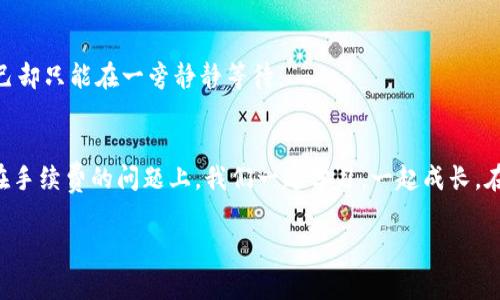   以太坊提取钱包是“开车”的过路费——你准备好了吗？ / 

 guanjianci 以太坊, 钱包提取, 手续费, 加密货币 /guanjianci 

引言：数字货币的“过路费”
在我们的日常生活中，开车出行总是少不了收费站，而在数字货币的世界里，提取以太坊（ETH）时支付的手续费就像那“过路费”，小车一开，微信、支付宝、现金都得准备好！但是，不同于我们在高速公路上面临的透明费用，区块链的手续费常常像个“小怪兽”，随时在变动。你准备好去了解这些手续费背后的故事吗？

什么是以太坊提取？
以太坊提取，简单来说就是将你在以太坊网络中的 ETH 从交易所或钱包转移到你的个人钱包或其他平台的过程。在数字货币的海洋里，ETH 就是那条勇敢的水手船，而钱包就是我们安全的港口。每当我们开启这条航线，我们都需要为自己选择的航道付出一些手续费以激励矿工对我们发出的交易进行验证。就像我们在开车时必须付过路费以便畅通无阻。

以太坊的手续费是如何决定的？
在以太坊网络中，手续费被称为“气体费”（Gas Fee）。这是一种为交易提供动力的机制，确保让每一笔交易能够快速处理。不同于简单的“开车费”，气体费是根据网络拥堵程度、交易复杂性等因素实时变动的。想象一下，繁忙的市区交通每逢高峰，车速慢得像乌龟，想要迅速通过就得付更多的过路费，第一位司机说：“我愿意多花钱，让我先跑！”

手续费怎么计算？
气体费的计算方式听起来可能有点复杂，但实际上它并不那么遥不可及。每个以太坊交易都需要消耗一定的“气”，而这个“气”是由交易的复杂程度和网络条件共同决定的。简而言之，简单的交易可能只需少许气体，而复杂的智能合约执行就像开了一辆大卡车，所需的过路费自然高得多。就像在高峰期叫出租车，司机总会告知你“这段路现在费用有点高啊，要不我们等会儿再走？”

如何查看手续费？
对于普通用户而言，提取钱包时要查看手续费大致有两个途径：通过区块链浏览器（如 EtherScan）或者直接在交易所的提取界面查看。当你在 EtherScan 上查看时，可以看到实时的气体费情况，一目了然，就像导航系统显示的实时交通状况。而在交易所提取时，很多平台会根据当前网络状态自动给出建议费用，你只需点击“确认”就好，完美消除了你的担心！

怎样节省提款手续费？
想要省钱，首先你需要找到适合的提取时机。网络使用多的时候，手续费通常会飙升。就像油价一样，上午和下午的差距可大了。那么，如何抓住最佳提取窗口呢？许多网站和应用提供了一些工具，可以帮助你监测气体费波动，一旦发现低谷，赶紧提取，以确保零钱包里的那点以太坊能够尽可能多地寄回家。如同在夜市吃小吃，我们都希望能挑到最便宜、最好吃的摊位，这样才能吃得更爽！

常见问题解答
strong提取以太坊需要缴纳的手续费具体是多少？/strong
手续费并没有固定的标准，它是在交易进行时实时生成的，平均费用在几美元到几十美元不等，网络拥堵越严重，手续费越高。能够算好这些费用，才能避免你的钱包干瘪。

strong手续费是必需的吗？/strong
在以太坊网络上，手续费是交易的必需部分，只有当你支付了气体费，才能让矿工处理你的交易。在这个虚拟的世界里，没有门票，你是无法入场的。

strong如果不支付手续费会怎样？/strong
依旧是那个规则，如果你不支付手续费，交易就会被滞留在游戏的排队中，等待着有一天能被处理。然而，这个等待的过程可能会让你看着他人欢天喜地地进入游戏，而自己却只能在一旁静静等待。

总结：欢笑与小费并存的以太坊之旅
无论是开车还是提取以太坊，手续费就像一位旅途的幽灵，时刻跟随着我们。懂得它、尊重它，甚至学会与它“共舞”，才能在数字货币的世界顺风顺水。谁还没点小烦恼呢？在手续费的问题上，我们一起学习，一起成长。在你的加密旅程中，记得时常关注最新的信息，必然能让你的钱包越来越饱满！

最后，如果你觉得今天的内容让你收获良多，别忘了给你的钱包也投个小“赞”哦！或许那将是你开启未来大门的钥匙！