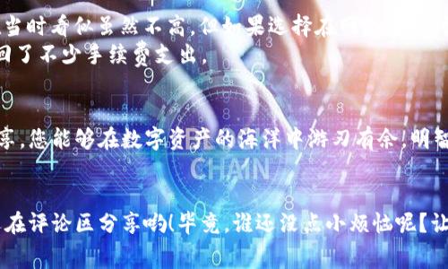 理财的“过桥费”：imToken钱包转账手续费全解析
imToken钱包, 转账手续费, 数字货币, 区块链/guanjianci

引言：数字货币的过桥费
在数字货币的世界里，转账如同过桥，无论是从一座金色的数字桥梁到另一座璀璨的财富堡垒，您总是需要付出一点“过桥费”。今天，我们就来聊聊imToken钱包转账手续费的那些事儿，让您在数字理财的路上畅通无阻。

什么是imToken钱包？
如果说数字货币的世界是一个大游乐场，那么imToken钱包就是你手中的“入场券”。它不仅是一款安全、方便的数字资产钱包，还支持多个主流公链和代币的管理。想要在这个天下无敌的游乐场中翱翔，您需要对imToken钱包有一个全面的了解。

转账手续费的基本概念
我们先来认识一下转账手续费这个小伙伴。简而言之，转账手续费是您在使用imToken钱包进行资产转移时所需支付的一笔费用。就像您坐车过一座收费桥，要不然就得绕路，才能到达目的地。

imToken钱包的手续费结构是怎样的？
一般来说，imToken钱包的转账手续费是由网络拥堵程度、交易优先级以及您选择的转账金额多寡来决定的。当网络拥堵时，手续费往往会有所上升，这就像是午高峰时期打车，价格会飙涨。如果您不想陷入手续费的泥潭，选择在非高峰时段进行转账，会是一个明智的选择。

手续费的高低影响因素
那手续费的高低受哪些因素的影响呢？让我们来做个小调查：
ul
  listrong网络拥堵情况：/strong当矿工在处理交易时，网络拥堵就会导致手续费上升。/li
  listrong交易优先级：/strong如果您希望您的交易能够快速完成，那就需要支付更高的手续费。/li
  listrong转账金额：/strong通常情况下，较大的转账金额可能会享有更低的手续费。/li
/ul
综上所述，转账手续费就像在坐公交时的“快车道”，越想要快就越得付出相应的代价。

如何降低转账手续费？
没错，付出总是有回报，但我们并不想兜里的钱包总是轻飘飘的。所以，在这里分享一些小技巧，帮助您降低转账手续费：
ul
  listrong选择非高峰时段：/strong在网络流量较少的时段进行转账，可以显著降低手续费。/li
  listrong设定合理的手续费：/strong在转账时，imToken会给您推荐一个合理的手续费，您可以根据需求进行调整。/li
  listrong关注网络指标：/strong使用相关工具监测网络拥堵情况，根据实时反馈决定何时转账。/li
/ul
除了上述方法，不妨多和其他用户交流，借鉴他们的经验和心得，帮助自己的钱包更满呢？

转账手续费的具体案例分析
为了让大家更好地理解，下面我们来看看几个具体的案例：
假如小明在高峰期选择将1以太坊（ETH）从imToken钱包转账到交易所，他可能要支付0.03 ETH的手续费。这个费用在当时看似虽然不高，但如果选择在网络空闲时段，手续费可能仅为0.01 ETH，这就是“小明的损失”。
当然，也有一些聪明的用户采取了定时转账的策略，比如选择晚上11点时段来完成转账。这样一来，他们利用低峰期挽回了不少手续费支出。

总结：明智选择，让数字资产转移无阻
总的来说，imToken钱包的转账手续费并不能简单地用一个数字来概括，因为它受多种因素的影响。希望通过今天的分享，您能够在数字资产的海洋中游刃有余，明智地选择交易时机和手续费，避免支付不必要的费用。就像游乐场的票价一样，您总是希望花最少的钱，玩到最好的项目！

互动时间：分享你的经验
最后，如果您在使用imToken钱包的过程中，遇到过哪些有趣的转账故事，或者有什么独特的降低手续费的小技巧，欢迎在评论区分享哟！毕竟，谁还没点小烦恼呢？让我们互相学习，共同进步！