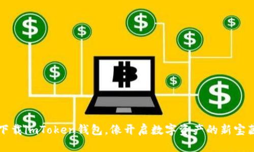 下载imToken钱包，像开启数字资产的新宝藏