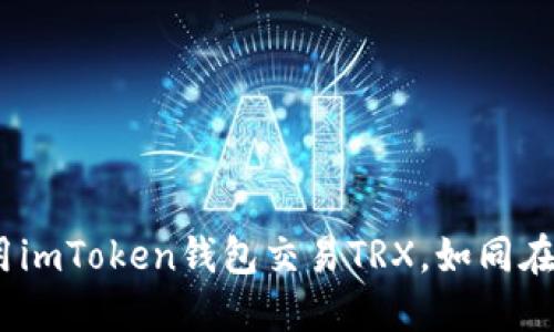 在区块链的海洋中，使用imToken钱包交易TRX，如同在航海中掌握风帆的艺术