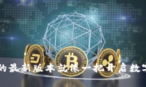 以太坊钱包的最新版本就像一把开启数字财富的大门