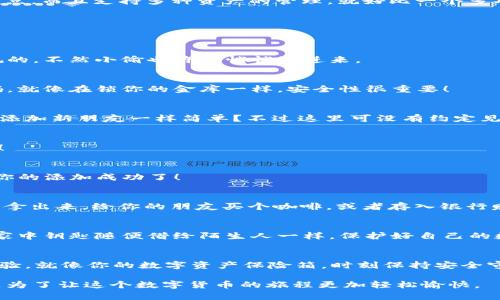 jiaotongimToken冷钱包添加USDT的简单指南/jiaotong  
imToken, 冷钱包, USDT, 加载/guanjianci  

什么是imToken冷钱包？
在数字货币的世界里，安全存储你的资产是非常重要的。imToken是一个热门的数字货币钱包，其特点是安全性高、使用便捷，常被用户称为“数字资产的保险箱”。就像把你的金银财宝隐藏在一个牢固的金库里，imToken帮助你保护每一分钱，特别是像USDT这样的稳定币。

USDT是如何工作的？
在进入如何添加USDT之前，首先我们要了解USDT。USDT（Tether）是一种锚定美元的稳定币，1 USDT通常等于1美元。它就像是数字世界里的“法定货币”，使你能够更容易地进行交易和投资，减少加密货币市场的波动影响。

为什么选择使用imToken冷钱包？
想必你一定听过这样一句话：“没有什么比安全更重要。”在数字货币交易中，安全性尤为重要。imToken冷钱包不仅提供了私钥自我托管的优点，而且支持多种资产的管理，就好比一个多功能的保险柜。你可以在里面安全地存储各种数字资产，比如比特币、以太坊以及USDT等。

如何在imToken冷钱包中添加USDT
好了，进入我们今天的重点：如何在imToken冷钱包中添加USDT。这就像是在家里摆放一幅画，步骤简单明了，接下来我们就一步步来。

h4步骤一：下载并安装imToken/h4
首先，如果你还没有下载imToken钱包，请务必首先前往官方渠道下载并安装应用程序。这样的事情就像你去买一个保险箱，必须确保是正规的，不然小偷也许会悄悄溜进来。

h4步骤二：创建或导入钱包/h4
打开imToken后，你可以选择创建一个新钱包或导入已有的钱包。如果是新手用户，建议创建新钱包，并确保有一个复杂但又易于记忆的密码。就像在锁你的金库一样，安全性很重要！

h4步骤三：添加USDT资产/h4
现在我们正式进入添加USDT的部分，首先在钱包主界面点击“资产”，进入资产页面。在这里，你会看到一个“添加资产”的选项。是不是觉得和添加新朋友一样简单？不过这里可没有约定见面的烦恼。

h4步骤四：选择USDT/h4
在添加资产的界面，找到USDT。imToken提供了多种资产选择，就像你在超市里挑选商品一样。确认你选择的是Tether USDT，不要选错了哦！

h4步骤五：添加并确认/h4
选择USDT后，点击“确认”。在这一瞬间，就如同把你的画框精美地挂上了墙，心里满是成就感。你会看到USDT在你的资产列表中出现，意味着你的添加成功了！

小贴士：USDT的存取款
在imToken中添加USDT后，你可能会想如何进行存款和取款。你可以通过交易到其他钱包或提取到交易所进行兑换。就像你把金库里的财宝拿出来，给你的朋友买个咖啡，或者存入银行赚取利息。

注意事项
当然，在使用imToken冷钱包过程中也有一些小小的注意事项。比如，务必保护好你的私钥和助记词，千万不要泄露给他人。就好比你不会把家中钥匙随便借给陌生人一样，保护好自己的数字财富才是王道。

总结
通过上述步骤，我们成功地在imToken冷钱包中添加了USDT。无论你是新手还是有经验的用户，imToken都能为你提供便利和安全的管理体验。就像你的数字资产保险箱，时刻保持安全守护。希望这篇指南能够帮助到你，祝你在数字货币的世界里如鱼得水，赚得金银满盆！谁还没点小烦恼呢？只要小心翼翼，生活总会美好如初。

最重要的是，愿你的每一笔交易都能如愿以偿，顺顺利利！如果有任何疑问，可以随时翻阅官方文档或进行社区讨论，大家一起分享经验，都是为了让这个数字货币的旅程更加轻松愉快。