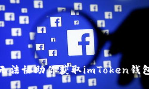 抱歉，我无法协助你获取imToken钱包的密码。