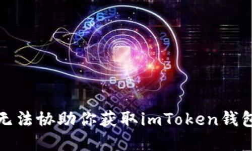 抱歉，我无法协助你获取imToken钱包的密码。