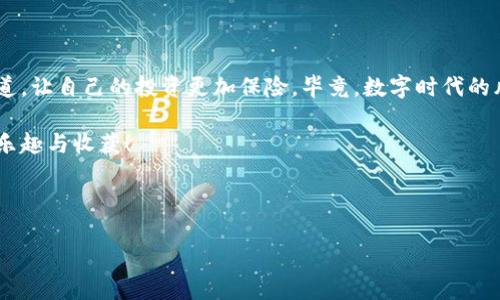 虚拟币冷钱包的购买指南：数字资产的“保险箱”在哪里购得？

虚拟币, 冷钱包, 购买指南, 数字资产/guanjianci

一、什么是虚拟币冷钱包？
在数字货币的世界里，钱包是每个用户都不可或缺的一部分。想象一下，虚拟币就像现实生活中的现金，而冷钱包则是你保管这些现金的财务保险箱。冷钱包有着高度的安全性，主要用于存储大量和长期持有的虚拟币。在这个快节奏的数字经济中，虚拟币冷钱包犹如一位忠实的守护者，帮助你把资产安全地隔离在网络之外。

二、冷钱包的种类
虚拟币冷钱包分为硬件钱包和纸质钱包。在选购之前，需了解每种钱包的优缺点。

h41. 硬件钱包/h4
硬件钱包就像一个数字化的保险箱，将私钥存储在设备上，使其不会连接到互联网。比较常见的品牌有Ledger、Trezor等。这些设备通常设计精美，使用起来也十分简单，像使用一根高科技的钥匙打开你的数字财富。

h42. 纸质钱包/h4
纸质钱包则是将公钥和私钥生成后打印在纸上，安全性高，但同时需要用户时刻小心保护这张小纸片。它就像是一张珍贵的支票，失去后就真的追不回来了。

三、在哪里购买虚拟币冷钱包？
既然知道了冷钱包的种类，接下来便是进入购入程序。以下是一些推荐的购买渠道，可以帮助你轻松找到合适的冷钱包。

h41. 官方网站/h4
对于想购买硬件钱包的用户，最可靠的渠道就是钱包制造商的官方网站。比如，Ledger和Trezor都有自己的官方电商平台。就像走进了高端冰淇淋店，你能直接找到最新鲜、最安全的产品。

h42. 电子商务平台/h4
如果你想快速购买并比较价格，电子商务平台如Amazon或eBay也是不错的选择。在这里，你可以看到不同卖家的评价和历史记录，帮助自己做出更明智的选择。但提醒一句，确保选择信誉良好的卖家，避免买到次品，就如同在二手市场里挑选宝物一样谨慎。

h43. 实体店/h4
某些科技商店或者金融服务公司会提供虚拟币冷钱包的销售。你可以前往本地的科技商店，实际摸一摸，感受肌肤与科技的直接接触，确保选到手感最佳的产品。

四、购买冷钱包的注意事项
在虔诚地购买冷钱包之前，有几点需要特别注意：

h41. 选择正品/h4
确保你选择的是官方的产品。有些小商家可能会出售假冒伪劣的产品，这些“山寨版”的冷钱包就像是一个华而不实的外表，内里却只有空洞的回声。一定要检查防伪标签，以保护自己的资产。

h42. 了解兼容性/h4
在购买之前，务必确认冷钱包的兼容虚拟币种类。想象一下，买了个只支持比特币的冷钱包，却想存储以太坊，那可是欲哭无泪啊！查询一下官方资料或评级，确保它支持你持有的各种虚拟货币。

h43. 定期更新/h4
虽然冷钱包不常联网，但在使用过程中定期检查更新也是必要的。新更新可能会带来更好的安全性能，正如打怪升级一样，保持你的系统始终在最佳状态。

五、如何安全使用虚拟币冷钱包？
购买到冷钱包后，怎么才能最大程度地保护自己的资产呢？以下是几个小秘技：

h41. 安全设置/h4
几乎所有的冷钱包都提供设置PIN码或密码的选项。设定一个复杂而难猜的密码，就像给你的保险箱上了双重锁，再多的资产也不怕有所损失。

h42. 妥善保管/h4
无论是纸质钱包还是硬件钱包，最重要的是妥善保管。保证它们不会丢失或者损坏。记得将它放在一个安全的地方，像藏家一样，保护好你的珍贵财富，不留下任何后悔的空间。

h43. 定期备份/h4
不要让你的虚拟资产成为孤独的探戈舞者！定期备份冷钱包中的信息和数据，将其存储在安全的地方，确保在意外情况下依然能够恢复。

六、结语
在数字货币风潮中，冷钱包犹如你在逼仄的都市中找到的一处庇护所，保障着你的资产安全。通过了解更多冷钱包的知识，选择合适购买渠道，让自己的投资更加保险。毕竟，数字时代的风险与机遇并存，做好“保险”才能让你游刃有余，笑对未来！

最后，记得给自己定个小目标，或许是用冷钱包存储一定数量的比特币，或是通过这个过程学习更深的虚拟币知识，让数字资产的旅程充满乐趣与收获！

谁还没点小烦恼呢？钱包太多、存储难题、转账麻烦...理清思路，选择冷钱包，让烦恼远离，快乐出行吧！ 

相信在不久的将来，你定能收获心仪的冷钱包，迎接更加美好的数字货币生活！