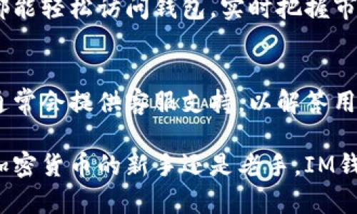 IM钱包是一个数字资产管理平台，旨在为用户提供加密货币存储、交易以及管理服务。它通常涵盖多种数字货币，如比特币、以太坊等，同时提供便捷的交易功能和安全的资产保障。IM钱包的设计通常注重用户体验，确保用户可以轻松地进行数字资产的转账、收款和交易。

以下是IM钱包的一些基本特点和功能：

1. 多种货币支持
IM钱包支持多种主流数字货币，包括但不限于比特币（BTC）、以太坊（ETH）、瑞波币（XRP）等。这样可以满足用户的不同需求，用户可以在一个平台上管理所有的加密资产。

2. 便捷的交易功能
IM钱包通常提供实时的交易功能，用户可以随时随地进行买卖操作。通过简单的界面，用户只需几个点击即可完成交易，省去了繁琐的步骤。

3. 安全保障
安全性是数字资产管理的重要环节。IM钱包通常采用多重加密技术以及冷存储方案，以确保用户的资产安全。可以说，IM钱包就像是一个数字金库，让用户以最安全的方式管理他们的财富。

4. 用户友好的界面
IM钱包的界面设计通常采用的风格，即使是初学者也能快速上手。用户可以轻松找到所需的功能，不必在复杂的界面上迷失方向。

5. 移动端适配
IM钱包一般提供移动应用程序，让用户可以在手机上随时随地管理自己的资产。无论是在咖啡馆、地铁，还是家中，用户都能轻松访问钱包，实时把握市场动态。

6. 社区和支持
IM钱包通常会有一个活跃的社区，用户可以在这里分享经验、交换信息，甚至参与到平台的改进和发展中来。此外，平台通常会提供客服支持，以解答用户在使用过程中的问题。

总的来说，IM钱包是一个全方位的数字资产管理工具，旨在为用户提供安全、便捷、高效的数字货币管理体验。无论你是加密货币的新手还是老手，IM钱包都能为你的数字资产提供一站式解决方案。