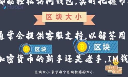 IM钱包是一个数字资产管理平台，旨在为用户提供加密货币存储、交易以及管理服务。它通常涵盖多种数字货币，如比特币、以太坊等，同时提供便捷的交易功能和安全的资产保障。IM钱包的设计通常注重用户体验，确保用户可以轻松地进行数字资产的转账、收款和交易。

以下是IM钱包的一些基本特点和功能：

1. 多种货币支持
IM钱包支持多种主流数字货币，包括但不限于比特币（BTC）、以太坊（ETH）、瑞波币（XRP）等。这样可以满足用户的不同需求，用户可以在一个平台上管理所有的加密资产。

2. 便捷的交易功能
IM钱包通常提供实时的交易功能，用户可以随时随地进行买卖操作。通过简单的界面，用户只需几个点击即可完成交易，省去了繁琐的步骤。

3. 安全保障
安全性是数字资产管理的重要环节。IM钱包通常采用多重加密技术以及冷存储方案，以确保用户的资产安全。可以说，IM钱包就像是一个数字金库，让用户以最安全的方式管理他们的财富。

4. 用户友好的界面
IM钱包的界面设计通常采用的风格，即使是初学者也能快速上手。用户可以轻松找到所需的功能，不必在复杂的界面上迷失方向。

5. 移动端适配
IM钱包一般提供移动应用程序，让用户可以在手机上随时随地管理自己的资产。无论是在咖啡馆、地铁，还是家中，用户都能轻松访问钱包，实时把握市场动态。

6. 社区和支持
IM钱包通常会有一个活跃的社区，用户可以在这里分享经验、交换信息，甚至参与到平台的改进和发展中来。此外，平台通常会提供客服支持，以解答用户在使用过程中的问题。

总的来说，IM钱包是一个全方位的数字资产管理工具，旨在为用户提供安全、便捷、高效的数字货币管理体验。无论你是加密货币的新手还是老手，IM钱包都能为你的数字资产提供一站式解决方案。