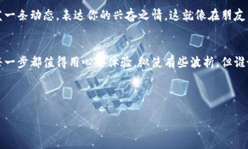 这里是您数字资产的“安全屋”——imToken钱包与交易所的完美搭档!

tiaoti探索imToken钱包与交易所的双重魅力: 是时候让你的数字资产如鱼得水！/tiaoti  
imToken钱包, 数字货币, 交易所, 加密资产/guanjianci  

引言：数字资产的守护者  
在如今这个数字化时代，钱包的概念早已超越了纸币和硬币的形式。想象一下，如果你的数字资产像一只盛满珍珠的宝箱，而imToken钱包就是那个保管宝箱的守卫者，确保一切安全无忧。你可能会问：“那么交易所又是何方神圣？”别急，我们将一起揭开这个充满趣味的数字资产世界的面纱！  

imToken钱包简介  
imToken钱包，犹如一把多功能的瑞士军刀，集合了币种管理与数字资产安全的众多特性。它专为区块链和加密货币的交易而设计，为用户提供了超高安全性和友好的用户界面。就像一台超级方便的厨房机器人，能够用最简单的方式，让你做出最美味的菜肴。用户只需轻松上手，便能稳定地管理他们的加密资产。  

为什么选择imToken钱包？  
那么，为什么要选择imToken钱包呢？你可能会想：“这钱包和别的有什么不一样？”好吧，想象一下，假如你的钱包是一个艺术品，imToken就是那幅谁都想拥有的名画。它不仅支持多种主流的加密货币，还具备超高的安全性，确保你的资产如同在防弹玻璃下展出一般，安全又美观。  

ul  
listrong多币种支持：/strongimToken钱包不仅支持以太坊和比特币，还能管理众多其他数字资产，基本上就像一个有名厨师的食材库，样样俱全。/li  
listrong用户友好界面：/strong即使你是初学者，也能轻松上手，仿佛在使用一款极易操作的应用程序。/li  
listrong安全保障：/strongimToken采用了多种安全机制，让用户的资产安全如同“金库”一般，让人倍感安心。/li  
/ul  

imToken与交易所的完美结合  
对于那些希望参与交易的用户来说，imToken钱包与各大交易所的兼容性就是一项无价的资产。就像一对搭档，打得火热，互相成就——仅需简单的几步，你便能在钱包内直接进行交易，方便快捷。想象一下，当你在咖啡作文时，可以轻松查看实时行情，买入或卖出你的数字资产，这种感觉就像是“随时随地，掌控生活”！谁还没点小烦恼呢？  

如何在imToken中进行交易？  
strong步骤一：/strong首先，你需要在手机应用商店下载imToken应用，然后进行注册并创建钱包。记住，选择一个复杂的密码就像为你的宝箱上了锁，确保没有人可以随意打开。  

strong步骤二：/strong在钱包中，选择“交易”功能，系统会提供可交易的加密货币选项。正如在豪华的自助餐厅，你可以根据自己的口味选择不同的“菜品”。  

strong步骤三：/strong确认交易信息，确保没有任何小错误，比如输入错误的账户地址！这就像在图书馆借书时，确保你拿到的书是你想要的，而不是一本你压根就不想读的书。  

strong步骤四：/strong最后，点击“确认”，等待交易完成。此时，你可以享受咖啡，或是翻阅一些小书，悠然自得。这一过程就像人生中的一些决定，有时候需要耐心，但一切都是值得的。  

数字货币的世界：机遇与挑战并存  
然而，投资数字货币并非风平浪静，市场的波动性可谓如过山车般，让无数投资者心生忐忑。在这个充满机遇与挑战的世界中，我们都在尝试着找到最适合自己的一条路。你可能会迷茫，甚至有所犹豫：“我真的适合进入这个市场吗？”但无论如何，勇敢一些，尝试一下总是值得的。  

安全性：数字资产的生命线  
安全性无疑是数字资产最重要的一环。imToken钱包以生物识别、助记词和私钥形式提供多重安全保障。想象一下，在金库前你要进行身份验证，确保你有权获取里面的资产。使用imToken钱包时，这种感觉同样真实。确保你的资产安全，绝对是投资的“基本功”。  

轻松分享：你的投资理念  
随着数字资产的逐渐普及，越来越多的人加入了这个领域。当你在imToken钱包上轻松交易后，也许会想与朋友分享这一切。你可以在社交媒体上发一条动态，表达你的兴奋之情。这就像在朋友圈里晒美食，总有一群人围过来，询问其中的秘诀。  

总结：勇敢迈出第一步  
当我们融合imToken钱包与交易所的双重魅力，不仅能让我们的数字资产如鱼得水，更能体验到这个全新世界的独特魅力。人生就像一场旅行，而每一步都值得用心去体验。纵使有些波折，但谁说生活不可以轻松又快乐呢？让我们一起在这条数字资产的路上，继续探索，不断进步！  

最后，感谢您与我一起走过这段数字资产的旅程。希望所有在场的小伙伴们都能迈出第一步，让你的资产如同春天的花朵，尽情绽放！  

（温馨提示：本文仅供参考，投资需谨慎，请根据自身的财务状况，做好充分的风险评估。）