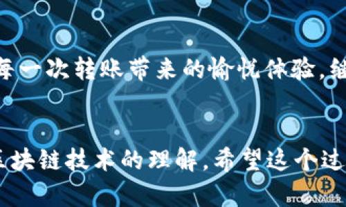 要将imToken中的数字资产转移到火币的HECO钱包，可以按照以下步骤进行。这一过程不仅安全可靠，也能让你体会到数字资产转移的顺畅和便捷。在这之前，确保你对相关平台有一定了解，并且已经完成必要的注册和安全设置。接下来，我们就开始这个移动资产的旅程吧！

第一步：准备工作

在进行资产转移之前，你需要确保自己的imToken和火币账户都有资金，并且你已经完成身份验证（KYC）。此外，确保你的HECO钱包地址已经设置好，以便接收转账。


这就像把你的零食从家里带到朋友家，准备齐全才能安心出门，不然到时候找不到地方放零食可就糟糕了。


第二步：获取火币HECO钱包地址

登录你的火币账户，导航至“钱包”，然后找到“HECO钱包”选项。在HECO钱包界面中，复制你的收款地址。这是你资产的目的地，确保地址无误，否则可能会导致资金的丢失。


这个过程可以比作写信，收件人地址一定要写准确，否则你的信件可能就会寄错方向，甚至永远无法送达。


第三步：启动imToken转账

打开你的imToken应用，选择要转账的数字资产。点击“转账”按钮，将刚刚复制的火币HECO钱包地址粘贴到收款地址栏中。输入你想转账的数量，并检查所有信息确保无误。


在这个阶段，就像是在给自己点外卖，选择好餐厅、菜品后，务必检查一下订单信息，看看有没有漏掉什么重要的调料。确认无误后，点击“确认”即可。


第四步：签名与确认转账

imToken会要求你进行交易签名。这是区块链技术的一部分，确保你的转账是真实且有效的。输入你的密码或使用生物识别技术完成签名。


这其实就是在给你的交易加上保险，确保资金只会流向你想要的地方。就好比出门前再确认一下门锁是否关好，确保一切安全。


第五步：等待确认

一旦你确认转账，等候几分钟通常就能看到资金到达你的火币HECO钱包。你可以通过火币钱包的查看功能来确认资产的到账情况。


当然，也有可能因为网络拥堵等原因，转账时间会延长。这个时候，我们就需要耐心等待。有时候，生活就像一个信件在邮局中晃荡，早晚会送到，只要保持耐心！


第六步：确保安全

资产转移完成后，不要忘记检查你的安全设置。比如，确保你的火币账户启用了二次验证等安全措施，以保护你的资产安全。安全第一，永远记住这句话。


可以说，安全就像是锁在家里的保险箱，只有你才知道密码。确保别人很难撬开，这样你的财富就比较安全了。


总结

将imToken转账到火币HECO钱包其实并不复杂，只需几步就可以完成。通过准备、验证地址、签名确认、耐心等待，这个过程就如同体验一场轻松的旅行，值得你去尝试。


所以，谁还没点小烦恼呢？数字资产的转移只要操作规范，便也算简简单单的一件事。欢迎你在这条数字资产之路上，享受每一次转账带来的愉悦体验，继续前行，踩着财富的节奏舞动吧！


在这个过程中，你不仅掌握了如何将数字资产从一个地方转移到另一个地方，也在潜移默化中提升了自己对数字钱包及区块链技术的理解。希望这个过程能对你有所帮助，祝你财富滚滚、赚得盆满钵满！