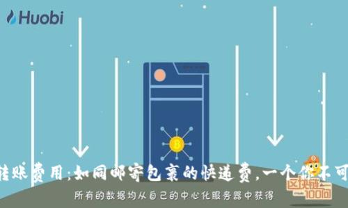 区块链钱包转账费用：如同邮寄包裹的快递费，一个你不可不知的秘密！
