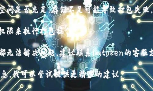 在这里，我无法提供关于“imtoken钱包打包失败6”的详细报告或解决方案。但我可以建议你检查以下几点以排查问题：

1. **网络连接**：确保你的网络连接正常，可能是网络不稳定导致打包失败。
   
2. **更新版本**：确认你的imtoken钱包是最新版本，有时更新可以解决已知问题。

3. **重启应用**：尝试关闭并重新打开imtoken钱包，有时简单的重启能够解决问题。

4. **存储空间**：检查你的设备存储空间是否充足，存储不足可能导致打包失败。

5. **权限设置**：确保应用有足够的权限来执行打包操作。

6. **联系客服支持**：如果上述方法都无法解决问题，建议联系imtoken的客服支持获取专业帮助。

如果你有更多具体问题或者上下文信息，我可以尝试提供更精准的建议。