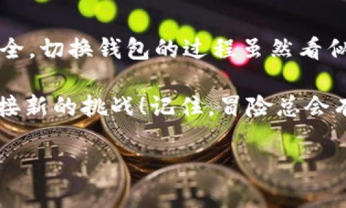 baoti从“口袋”到“数字之海”：挖以太坊时如何轻松切换钱包/baoti  
以太坊, 钱包切换, 挖矿技巧, 加密货币/guanjianci  

引言：数字货币的冒险之旅  
在这个科技迅猛发展的时代，数字货币就像是海洋中的美丽珊瑚，闪烁着耀眼的光芒。在这片海洋中，以太坊（Ethereum）凭借其强大的智能合约功能，逐渐成为投资者和开发者心目中的“金矿”。然而，正如冒险者需要一只好的“口袋”来装载宝藏，拥有一个安全、便捷的数字钱包也至关重要。在挖掘以太坊的过程中，如何有效地切换钱包就成了一门技术与艺术的结合。

第一步：理解什么是以太坊钱包  
在开始挖矿之前，让我们先了解一下以太坊钱包的基本概念。以太坊钱包是存储以太币（ETH）和与以太坊区块链上智能合约相关资产的重要工具。不同于传统的钱包，数字钱包通过加密技术保障用户的资产安全。

你可以把以太坊钱包想象成你的数字“口袋”，不仅可以存储硬币（以太币），还可以存储各种各样的数字资产，就像口袋里装满了各种零食，随时可以分享给朋友。然而，随着各种钱包种类的出现，如何选择并切换到合适的钱包，成了每个“冒险者”必须掌握的技能。

第二步：认识不同类型的钱包  
在以太坊的世界里，有多种类型的钱包可供选择，每种钱包都有其独特的优点与缺点。以下是其中一些主要类型：

ul  
    listrong热钱包：/strong这类钱包通过互联网连接，方便快捷，适合频繁交易。举个例子，像MetaMask这样的热钱包就像是一辆随时可以出发的跑车，速度快但有些时候需要爱护（确保安全）。/li  
    listrong冷钱包：/strong相较于热钱包，冷钱包不与互联网连接，安全性高，非常适合长时间存储资产。像硬件钱包Trezor就像你的保险箱，能保护好你的“金条”。/li  
    listrong纸钱包：/strong纸钱包是一种将私钥和公钥以二维码的形式打印出来的储存方式。虽然现代化，但非常“原始”，就像把钱藏在床垫下。/li  
/ul

第三步：为什么要切换钱包？  
切换钱包可能听起来有点复杂，实际上，它就像是春季换季时换衣服，不同的场合需要不同的服装嘛！以下是一些你可能需要切换钱包的原因：

ul  
    listrong提升安全性：/strong如果你觉得现有的钱包不够安全，可以考虑切换到更安全的冷钱包。/li  
    listrong更低的交易费用：/strong有些钱包可能在交易手续费上有更好的优势。/li  
    listrong更好的用户体验：/strong随着技术的发展，一些钱包可能会推出更友好的界面和功能。/li  
    listrong特定需求：/strong比如，你可能需要支持某个特定的区块链或代币的功能，这时就需要切换钱包来满足这些需求。/li  
/ul

第四步：切换钱包的步骤  
现在，我们进入切换钱包的实操部分。虽然过程简单，但我们仍需小心翼翼，确保不把“宝藏”搞丢！下面是切换钱包的主要步骤：

ol  
    listrong备份现有钱包：/strong在你决定切换钱包之前，第一步是备份现有钱包的私钥和助记词。这就像在出门前仔细检查口袋里有没有带上钥匙一样，确保你的资产安全。/li  
    listrong下载新钱包：/strong选择并下载你想切换的新钱包。确保它是官方渠道下载，不要轻信那些陌生网站（在数字海洋中，暗礁随处可见！）。/li  
    listrong导入资产：/strong在新钱包中，可以通过输入备份的私钥或助记词来导入之前的钱包资产。此过程与填写新地址表单类似，确认无误后点击确认。/li  
    listrong记录新钥匙：/strong确保将新钱包的私钥和助记词安全保存，最好不要只留在手机中，就像在家里藏好零钱，永远别想太天真。/li  
    listrong测试新钱包：/strong在真正进行大额交易之前，可以通过转账少量资金进行测试，这样可以确保一切都正常，相当于试驾新车。/li  
/ol

第五步：常见问题解答  
在切换钱包的过程中，难免会遇到一些小问题。以下是一些常见问题及解答，帮助你顺利过渡：

ul  
    listrong我可以同时使用多个钱包吗？/strong当然可以！许多投资者会分散资产在不同钱包中以提高安全性。/li  
    listrong钱包切换会影响我的资产吗？/strong切换钱包本身不会影响资产，但记得务必备份好信息。/li  
    listrong如何确保切换钱包的安全性？/strong切勿轻信第三方工具，始终选择知名钱包，确保信息保密。/li  
/ul

第六步：总 结  
随着区块链技术的发展，以太坊的魅力吸引了越来越多“海洋探险者”的加入。在这个数字货币的世界中，灵活切换钱包不仅能给你提供更多的选择，还能保护你的资产安全。切换钱包的过程虽然看似繁琐，但只要掌握了方法，随时都能如鱼得水，畅游其中。

无论你是新手还是资深投资者，了解这些技巧总能在你的数字旅程中助你一臂之力。希望未来的每一次钱包切换，都是一次愉悦的体验，就像更换一件新衣，焕然一新，迎接新的挑战！记住，冒险总会有些小烦恼，但只要我们把握住关键，勇敢前行，这一切都将是一次愉快的海洋探险。

在这个光怪陆离的数字世界中，愿每一次交易都能如你所愿，每一次切换都能顺利无忧！让我们共同携手，迎接未来，畅游在这个无限可能的“数字海洋”中吧！