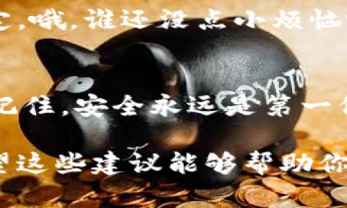 下架某款钱包应用时，用户可能会面临不同的挑战，特别是在安全性和资产管理方面。以下是一些应对措施和建议，供你参考：

### 1. 确认消息的真实性
首先，面对“imtoken钱包下架”的消息，要确认其真实性。你可以通过官方渠道（如官方网站、社交媒体）查找相关消息。如果是突发的下架情况，官方通常会发布通知。

### 2. 备份你的助记词和私钥
在任何情况下，确保你的资产安全是最重要的。如果你还没有备份你的助记词或私钥，现在是时候采取行动了。助记词是访问你钱包的关键，失去它就意味着失去对资产的控制。将助记词写下来，存放在一个安全、私密的地方，不要随意分享给其他人。

### 3. 选择其他安全的钱包
如果imtoken钱包确实下架了，你需要考虑转移到其他钱包。市场上有很多选择，比如Trust Wallet、MetaMask、Coinomi等。这些钱包各有特点，你可以根据自己的需求进行选择。

### 4. 转移资产
转移资产可能是比较复杂的步骤，尤其是在下架后。首先，确保新的钱包已经设定好且安全，这样才能保障你的资产不受到风险。转账时，建议先转少量的资产进行试探，确认无误后再转移大量资产。

### 5. 考虑硬件钱包
如果你的资金比较多，建议考虑使用硬件钱包（如Ledger、Trezor等）。硬件钱包提供了更高的安全性，可以有效防止在线攻击，确保你的资产安全。

### 6. 跟进官方信息
保持关注imtoken的官方渠道，看看是否有任何恢复服务或补救措施的通告。很多时候，即使应用下架，团队也可能会提供迁移工具或其他解决方案。

### 7. 不要慌张
在面对这样的情况时，保持冷静是非常重要的。虽然资产被下架了会让人感到焦虑，但慌张往往会导致错误的决定。哦，谁还没点小烦恼呢？只要按照上述步骤一步步进行，你就能有效地管理你的资产。

### 8. 总结经验
经历这样的事件后，不妨总结一下经验教训。比如，在未来选择钱包时，要更加关注钱包的用户口碑、安全措施等。记住，安全永远是第一位的。每一次经历都是成长的过程，尽量让自己在不断变化的加密世界中保持灵活和适应性。

这些步骤不仅提供了相应的解决方案，还为用户提供了一种应对危机的框架，帮助他们更好地管理数字资产。希望这些建议能够帮助你在imtoken钱包下架的情况下，保护好自己的资产。