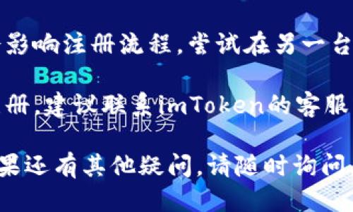 关于imToken钱包注册问题，您可以尝试以下步骤：

1. **检查网络连接**：确保您的设备连接到稳定的互联网。

2. **更新应用**：确保您使用的是最新版本的imToken应用，过时的版本可能会导致注册问题。

3. **清理缓存**：如果是移动设备，清理应用缓存，或尝试卸载重装应用。

4. **使用其他设备**：有时设备设置会影响注册流程，尝试在另一台设备上进行注册。

5. **联系技术支持**：如果仍旧无法注册，建议联系imToken的客服或访问其官方社区，获取进一步的帮助。

希望这些步骤能帮您解决注册问题！如果还有其他疑问，请随时询问。