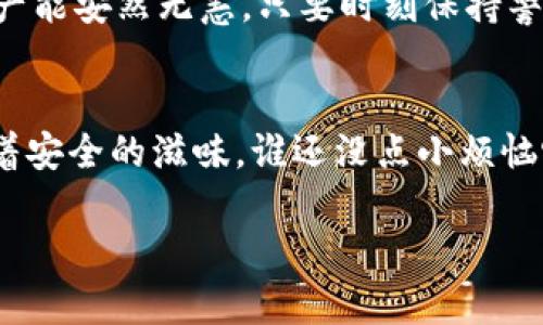   比特币钱包备份秘籍：让你的数字财富如同百宝箱般安全 / 

 guanjianci 比特币钱包, 钱包备份, 数字资产, 安全存储 /guanjianci 

引言：数字黄金的秘密武器
在这个数字经济逐渐崛起的时代，比特币无疑是许多人心目中的“数字黄金”。就像拥有一把能够打开百宝箱的钥匙，备份你的比特币钱包就是确保你这份财富得以保留的保障。不备份，好比在海上航行却没带救生衣，谁知道什么时候会翻船呢？

什么是比特币钱包？
简单来说，比特币钱包就像是你的数字银行账户。它用来存储、接收和发送比特币，同时记录你的交易历史。与传统银行不同的是，比特币钱包不需要第三方介入，每一笔交易都是透明且不可逆的，就像一个完全公开的账本。

比特币钱包的种类
在备份之前，我们首先要了解一下比特币钱包的种类。比特币钱包可以分为以下几种：
ul
    listrong热钱包：/strong连接互联网的钱包，方便快捷，适合频繁交易。然而，正因为它在线，所以相对不够安全，像是随时可能被黑客“光顾”的小店。/li
    listrong冷钱包：/strong离线存储的方式，例如硬件钱包或纸钱包，安全性高但使用起来不太方便，就像隐藏在深山老林中的宝藏，需费一番功夫才能找到。/li
    listrong移动钱包：/strong安装在手机上的应用，随身携带，快速方便。但要小心手机丢失，毕竟大街上经常有人抬头看手机，不是每个人的审美都和你一致。/li
    listrong桌面钱包：/strong安装在电脑上的软件，适合长时间持有资产，安全性上比热钱包稍强，却也面临病毒攻击的风险。/li
/ul

为什么要备份比特币钱包？
如今，我们的生活越来越依赖数字技术，然而这也意味着数据丢失的风险逐渐增加。例如，设备故障、意外删除、黑客攻击等都有可能导致你的资产蒸发。因此，备份比特币钱包就像给你的数字财富上了一重保险，有备无患嘛！

比特币钱包备份的方法
备份比特币钱包的方法有很多，以下列举几种常用的方式：

h41. 导出助记词/h4
许多比特币钱包都提供一个助记词（通常是12到24个随机生成的单词），这就像你的钱包的“密码”。无论你使用什么钱包，自行备份和保存这些助记词至关重要。最好把它写在纸上，别保存到你的手机里，谁知道会有人偷偷盯上你的小秘密呢？

h42. 导出私钥/h4
私钥是你存取比特币的“钥匙”，导出私钥并保存下来也很重要。无论是纸质文件还是加密文件，将私钥保存到一个安全的地方，避免泄漏。毕竟，谁还没点小烦恼呢？

h43. 创建钱包备份文件/h4
在一些钱包中，你可以直接导出整个钱包的备份文件，通常是一个加密的文件。将这个文件保存在U盘或其他外部存储设备上，确保没有一个字节被遗失。这比随身携带一个保险箱要安全得多，当然前提是你一定要记得把保险箱的地理位置告诉自己。

备份后该怎么办？
备份完成后，不要心急着松口气。正确的存储同样重要！
ul
    listrong妥善保存：/strong备份文件应存放在安全的位置，可以考虑放在多个地点，防止单一地点的灾难性损失。/li
    listrong加密存储：/strong如果可能，使用加密工具对备份文件进行加密，这样即使被他人获取也无从下手。/li
    listrong定期更新：/strong如果你频繁进行交易或更改钱包设置，记得定期更新备份文件，保持最新状态。/li
/ul

常见备份问题解答
在进行比特币钱包备份时，可能会遇到一些常见的问题。以下是一些解答，愿为你解忧：

h41. 助记词丢失怎么办？/h4
如果助记词丢失，那就很麻烦了。一般情况下，能够利用设备重新导入助记词来找回。如果你是使用硬件钱包，也可以尝试联系相关客服，看是否能够恢复。

h42. 想换设备，如何转移钱包？/h4
这就像换了个新家，搬家之前得把老家的东西装好。你可以导出助记词或私钥，然后在新设备上导入，这样一来，资产依然安全无忧。

h43. 我可以分享我的私钥吗？/h4
绝对不可以！私钥就像是你的银行卡密码，分享给别人相当于把财富拱手相让。别让“好心”变成“坏事”哦！

总结：数字财富保驾护航
通过以上介绍，相信你对比特币钱包备份有了更深的了解。备份钱包虽不像“吃饭睡觉”那样三餐必做，但想必你也希望自己的数字资产能安然无恙。只要时刻保持警惕，采取适当的备份措施，你就能安心地享受这一数字金融时代的红利。记得，备份就是对你财富的承诺，别让数字黄金变成空中楼阁！

后记：别忘了，幽默也是生活的调味品
在这枯燥而又严谨的备份过程之中，不妨给自己留点欢乐。想象一下，你那微笑着的比特币，它们在你的数字保险箱中静静等待，享受着安全的滋味。谁还没点小烦恼呢？但是，只要我们做好备份，何愁烦恼呢？

希望这篇文章能帮助你掌握比特币钱包的备份秘籍，让你的数字财富如同百宝箱般安全，快乐地进行每一笔交易！