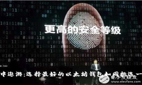 在以太坊的海洋中遨游：选择最好的以太坊钱包如同挑选一艘理想的航海船