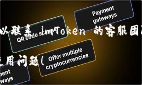 很抱歉听到你在使用 imToken 时遇到问题。以下是一些常见的解决方法，可能帮助你解决使用 imToken 的问题。

### 一、检查网络连接
确保你的设备连接到稳定的互联网。如果网络不稳定，可能导致 imToken 无法正常使用。

### 二、更新应用
确保你的 imToken 是最新版本。你可以通过应用商店检查更新，旧版本可能会导致功能异常。

### 三、重启应用
关闭 imToken 应用程序，然后重新启动它。有时候，简单的重启可以解决很多临时问题。

### 四、清除缓存
如果问题仍然存在，可以尝试清除应用的缓存。进入你的设备设置，找到 imToken 应用，然后清除缓存。

### 五、检查账户状态
确保你的 imToken 账户处于正常状态。如果有任何异常，请查看相关通知。

### 六、联系支持团队
如果你尝试了以上步骤仍然无法解决问题，可以联系 imToken 的客服团队寻求帮助。他们可以为你提供更专业的支持。

希望这些建议可以帮助你解决 imToken 的使用问题！
