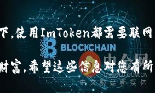 ImToken钱包是一款支持多种区块链及数字资产管理的钱包应用程序。关于您的问题，ImToken钱包是否需要联网，下面就为您详细解答。

什么是ImToken钱包？

ImToken是一款数字货币钱包，用户可以通过它安全地存储、管理和交易各种加密资产。想象一下，ImToken就像是你数字资产的保险箱，不仅便于管理，还能帮助你随时随地访问你的资产。

ImToken钱包需要联网吗？

是的，ImToken钱包在执行某些功能时需要联网。具体来说，以下几种情况需要网络连接：

ul
  listrong查看余额：/strong当你想要查看自己在不同区块链上的资产余额时，ImToken需要通过网络连接到相应的区块链网络，以获取最新的余额信息。/li
  listrong发起交易：/strong发送或接收数字货币时，ImToken需要联网与区块链进行交互，创建并广播交易信息。/li
  listrong调用智能合约：/strong如果你进行的是基于智能合约的操作（比如借贷、交易等），那么当然需要网络连接以与相应的区块链交互。/li
/ul

不过，值得一提的是，ImToken支持离线签名功能。这是一种安全措施，使得用户可以在没有网络连接的情况下生成交易签名，再在有网络的情况下提交。这就像你提前写好了信件，但只在适当的时候邮寄出去，既方便又确保安全。

何时使用ImToken钱包联网？

如果你希望进行以下操作，就需要确保连接到互联网：

ol
  li当你需要更新钱包的链上信息时。/li
  li进行转账或交易时。/li
  li连接去中心化交易所进行交易或交换资产时。/li
  li查看市场行情和价格波动时。/li
/ol

ImToken钱包的安全性

提到钱包，安全性无疑是大家最关注的话题之一。ImToken钱包采用了多重加密措施来保护用户资产，确保用户的私钥不会被第三方窃取。即使你的手机不小心被盗，只要你妥善保管你的助记词，资产仍然安全无虞。

当然，谁还没点小烦恼呢？在信息如此发达的今天，保护自己的数字资产就像保管好你的现金和身份证一样重要，务必要小心谨慎。

总结

ImToken钱包作为一款领先的数字资产管理工具，为用户提供了方便、安全的数字货币管理体验。在大多数情况下，使用ImToken都需要联网，以获取实时的余额和交易信息。记得在独立操作智能合约或发起交易时保持网络连接，这样才能确保一切顺利。

总的来说，ImToken钱包让用户如同在数字世界中拥有一座坚固的城堡，既可以随时访问，又能牢牢守护自己的财富。希望这些信息对您有所帮助，祝您在数字资产的世界中畅游无阻！