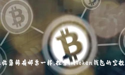 “就像收集稀有邮票一样，探索imToken钱包的空投合约”