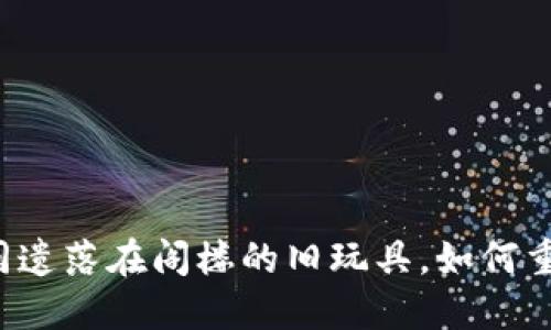 比特币钱包如同遗落在阁楼的旧玩具，如何重拾昔日的快乐？