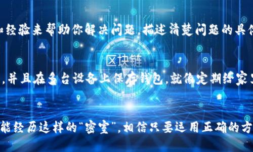 当你的imToken钱包遇到“关上门”的幽灵时，该如何应对？
imToken, 钱包, 无法登陆, 解决方案/guanjianci

序言：当钱包成了“密室”
想象一下，你的imToken钱包就像一个装满珍宝的“密室”，而今天，你却发现那扇门纹丝不动，无法打开。这种感觉，就好比梦见自己丢了钥匙，四处翻找却毫无头绪。其实，这种状况挺常见的，尤其是在快速发展的数字货币时代。别着急，今天我们就来聊聊如何解锁这个“密室”，让你的资产重新焕发生命。

第一步：确认网络连接
在我们开始解锁之前，最重要的第一步就是确认你的网络连接。网络就像是通往外部世界的桥梁，而imToken钱包则是你通往数字资产的大门。如果网络连接不稳定，钱包自然而然无法顺利登陆。试着重新连接Wi-Fi或者切换到移动数据，有时候“再见了，网络问题”的一句话就能解决大问题。谁还没点小烦恼呢？

第二步：检查版本更新
你是否在忙碌的生活中，忘记了给你的imToken钱包进行更新？这就好比你戴上了一副过时的眼镜，看到的世界当然不真实。钱包的更新通常是为了提升安全性和用户体验，所以在无法登陆时，不妨先检查一下你是否使用的是最新版本。如果不是，那就赶紧去应用商店更新吧！

第三步：找回密码的艺术
还记得失去钥匙时的绝望吗？密码就是你“密室”的钥匙，如果它错了，自然没有办法打开。想想你究竟什么时候改过密码？其实，imToken钱包也提供了找回密码的选项。验证你的身份，按照系统提示进行操作，莫慌，找回密码的艺术在于冷静和细心。

第四步：重置钱包的方式
如果以上方法都没有奏效，那很有可能你的钱包需要“重启”了。这就像是给电脑来一场彻底的“清理”，清空缓存，重新上路。请务必保证你备份了私钥和助记词，这样才能安全无误地恢复钱包。然而，重置钱包对于普通人来说可并不是小事，建议在专业人士的指导下进行。

第五步：联系客服，解决“鬼门关”
若是经过一番努力仍然无法登陆，不妨考虑联系imToken的客服。记住，客服就像是那个在黑暗中的指路明灯。他们拥有足够的工具和经验来帮助你解决问题。描述清楚问题的具体情况，问题往往在交流中得到更有效的解决。而且，他们的耐心常常让人倍感温暖。

第六步：避免未来的“密室”现象
在经历过无法登陆的“密室”之后，我们应该在日常使用中采取一些预防措施来避免再次发生。定期备份你的私钥，确保密码的复杂性，并且在多台设备上保存钱包。就像定期给家里的门窗上润滑油，才能时刻保持顺滑畅通。

结束语：保持冷静，找回信心
钱包无法登陆，理智是你最好的伙伴。无论遇到多大的麻烦，保持冷静和幽默的态度，反而能让你找到解决问题的钥匙。每个人都有可能经历这样的“密室”，相信只要运用正确的方法，总能打开属于你的宝藏之门！