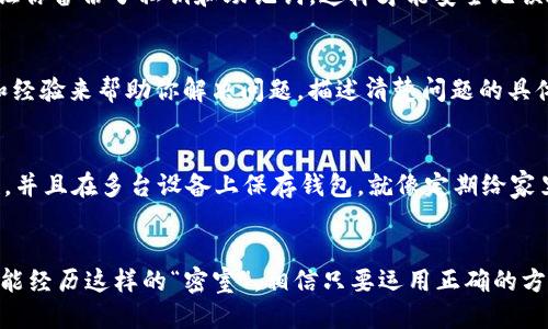 当你的imToken钱包遇到“关上门”的幽灵时，该如何应对？
imToken, 钱包, 无法登陆, 解决方案/guanjianci

序言：当钱包成了“密室”
想象一下，你的imToken钱包就像一个装满珍宝的“密室”，而今天，你却发现那扇门纹丝不动，无法打开。这种感觉，就好比梦见自己丢了钥匙，四处翻找却毫无头绪。其实，这种状况挺常见的，尤其是在快速发展的数字货币时代。别着急，今天我们就来聊聊如何解锁这个“密室”，让你的资产重新焕发生命。

第一步：确认网络连接
在我们开始解锁之前，最重要的第一步就是确认你的网络连接。网络就像是通往外部世界的桥梁，而imToken钱包则是你通往数字资产的大门。如果网络连接不稳定，钱包自然而然无法顺利登陆。试着重新连接Wi-Fi或者切换到移动数据，有时候“再见了，网络问题”的一句话就能解决大问题。谁还没点小烦恼呢？

第二步：检查版本更新
你是否在忙碌的生活中，忘记了给你的imToken钱包进行更新？这就好比你戴上了一副过时的眼镜，看到的世界当然不真实。钱包的更新通常是为了提升安全性和用户体验，所以在无法登陆时，不妨先检查一下你是否使用的是最新版本。如果不是，那就赶紧去应用商店更新吧！

第三步：找回密码的艺术
还记得失去钥匙时的绝望吗？密码就是你“密室”的钥匙，如果它错了，自然没有办法打开。想想你究竟什么时候改过密码？其实，imToken钱包也提供了找回密码的选项。验证你的身份，按照系统提示进行操作，莫慌，找回密码的艺术在于冷静和细心。

第四步：重置钱包的方式
如果以上方法都没有奏效，那很有可能你的钱包需要“重启”了。这就像是给电脑来一场彻底的“清理”，清空缓存，重新上路。请务必保证你备份了私钥和助记词，这样才能安全无误地恢复钱包。然而，重置钱包对于普通人来说可并不是小事，建议在专业人士的指导下进行。

第五步：联系客服，解决“鬼门关”
若是经过一番努力仍然无法登陆，不妨考虑联系imToken的客服。记住，客服就像是那个在黑暗中的指路明灯。他们拥有足够的工具和经验来帮助你解决问题。描述清楚问题的具体情况，问题往往在交流中得到更有效的解决。而且，他们的耐心常常让人倍感温暖。

第六步：避免未来的“密室”现象
在经历过无法登陆的“密室”之后，我们应该在日常使用中采取一些预防措施来避免再次发生。定期备份你的私钥，确保密码的复杂性，并且在多台设备上保存钱包。就像定期给家里的门窗上润滑油，才能时刻保持顺滑畅通。

结束语：保持冷静，找回信心
钱包无法登陆，理智是你最好的伙伴。无论遇到多大的麻烦，保持冷静和幽默的态度，反而能让你找到解决问题的钥匙。每个人都有可能经历这样的“密室”，相信只要运用正确的方法，总能打开属于你的宝藏之门！