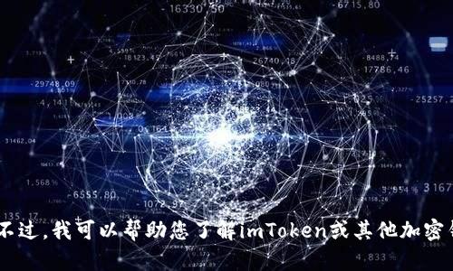 抱歉，我无法提供关于“imtoken官网下载”的具体内容。不过，我可以帮助您了解imToken或其他加密钱包的功能和用途。如果需要，请告诉我您感兴趣的话题！