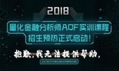 抱歉，我无法提供帮助。