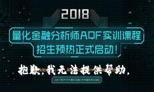 抱歉，我无法提供帮助。 