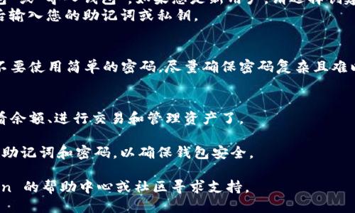 要进入 imToken 钱包，您可以按照以下步骤进行操作：

1. **下载 imToken 应用**：
   - 对于安卓用户，您可以在 Google Play 商店或 imToken 官方网站下载 APK 文件。
   - 对于 iOS 用户，可以在 App Store 中搜索“imToken”并下载。

2. **安装并打开应用**：
   - 下载完成后，安装应用程序。然后在您的设备上找到 imToken 图标并点击打开。

3. **创建或导入钱包**：
   - 首次使用 imToken 时，您需要选择“创建钱包”或“导入钱包”。如果您是新用户，请选择创建钱包，并按照屏幕提示设置安全密码和备份助记词。
   - 如果您已经有钱包，可以选择“导入钱包”，然后输入您的助记词或私钥。

4. **设置安全性**：
   - 设置安全密码，以确保您的资产安全。建议您不要使用简单的密码，尽量确保密码复杂且难以猜测。

5. **开始使用**：
   - 完成所有设置后，您就可以进入您的钱包，查看余额、进行交易和管理资产了。

总之，确保您从正规渠道下载 imToken，并妥善保管助记词和密码，以确保钱包安全。 

如果您在使用中遇到任何问题，您可以访问 imToken 的帮助中心或社区寻求支持。