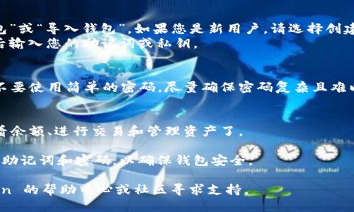 要进入 imToken 钱包，您可以按照以下步骤进行操作：

1. **下载 imToken 应用**：
   - 对于安卓用户，您可以在 Google Play 商店或 imToken 官方网站下载 APK 文件。
   - 对于 iOS 用户，可以在 App Store 中搜索“imToken”并下载。

2. **安装并打开应用**：
   - 下载完成后，安装应用程序。然后在您的设备上找到 imToken 图标并点击打开。

3. **创建或导入钱包**：
   - 首次使用 imToken 时，您需要选择“创建钱包”或“导入钱包”。如果您是新用户，请选择创建钱包，并按照屏幕提示设置安全密码和备份助记词。
   - 如果您已经有钱包，可以选择“导入钱包”，然后输入您的助记词或私钥。

4. **设置安全性**：
   - 设置安全密码，以确保您的资产安全。建议您不要使用简单的密码，尽量确保密码复杂且难以猜测。

5. **开始使用**：
   - 完成所有设置后，您就可以进入您的钱包，查看余额、进行交易和管理资产了。

总之，确保您从正规渠道下载 imToken，并妥善保管助记词和密码，以确保钱包安全。 

如果您在使用中遇到任何问题，您可以访问 imToken 的帮助中心或社区寻求支持。