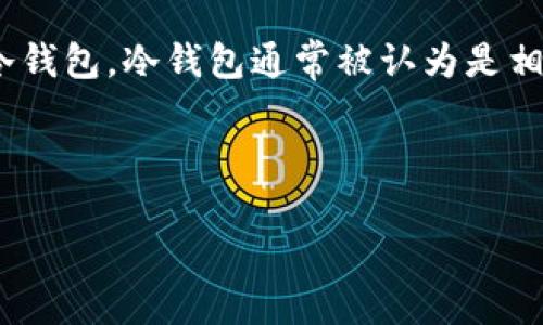 关于“imToken冷钱包多少钱”的问题，imToken是一个相对知名的数字货币钱包，主要分为热钱包和冷钱包。冷钱包通常被认为是相对安全的钱包选择，因为它们并不直接连接到互联网。这类钱包有多种形式，包括硬件钱包、纸钱包等。

以下是一个对imToken冷钱包的详细介绍：

### 探索imToken冷钱包的世界：数字货币的保险箱