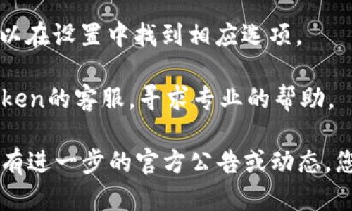 目前，关于imToken钱包的最新消息是，该钱包并未关闭。如果您在使用过程中遇到任何问题，可能是网络、设备或版本等原因导致的。建议您可以尝试以下几种解决方案：

1. **确认网络连接**：请确保您的设备连接到互联网，并且网络稳定。

2. **更新版本**：检查您的imToken钱包是否是最新版本，如果不是，建议更新到最新版本以解决可能存在的bug。

3. **清除缓存**：有时清除应用缓存可以解决一些意外的问题。您可以在设置中找到相应选项。

4. **联系客服**：如果以上方法没有解决您的问题，请考虑联系imToken的客服，寻求专业的帮助。

请保持警惕，确保您的资产安全，并定期备份钱包信息以防万一。如果有进一步的官方公告或动态，您可以关注imToken的官方网站或社交媒体平台获取最新信息。